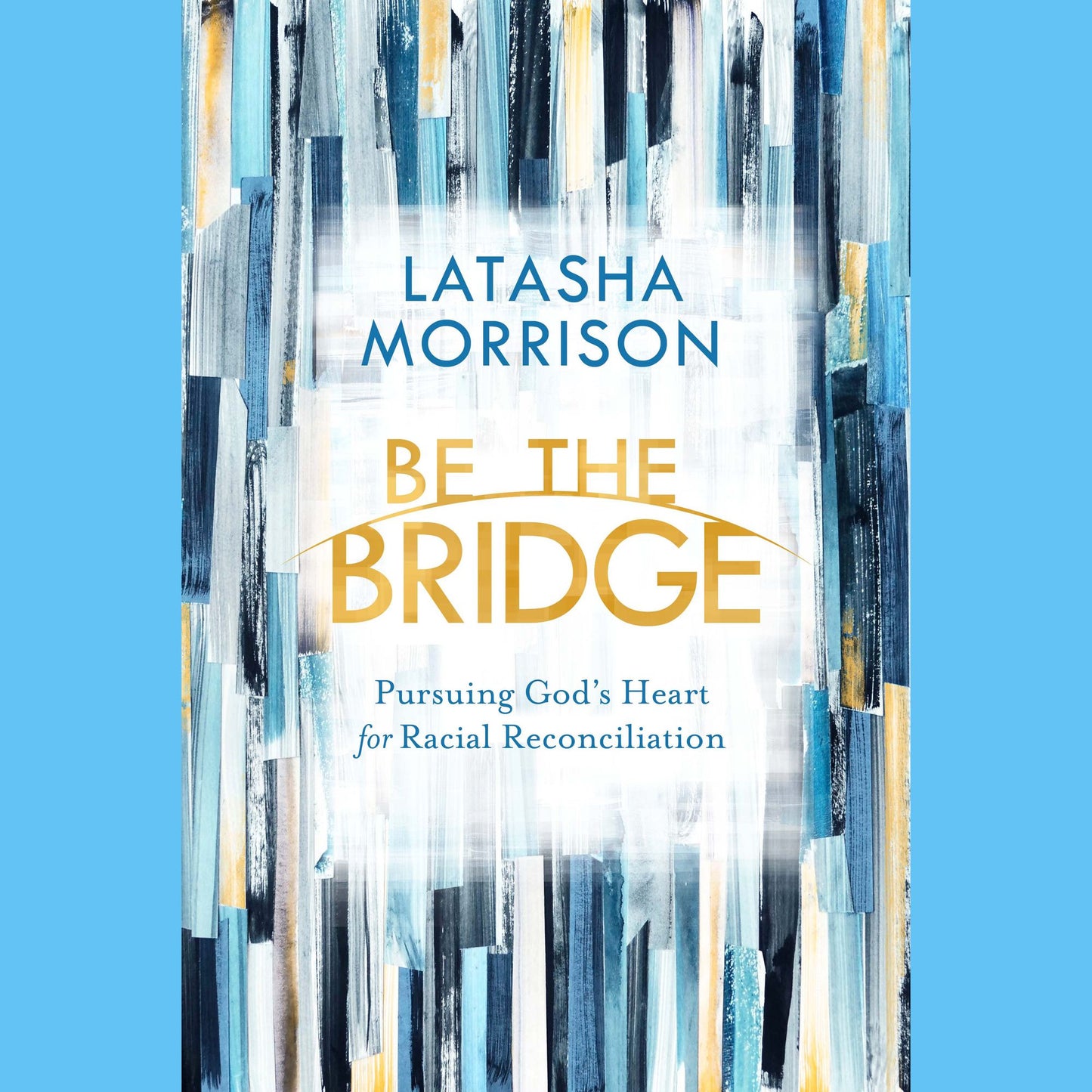 Be the Bridge: Pursuing God's Heart for Racial Reconciliation