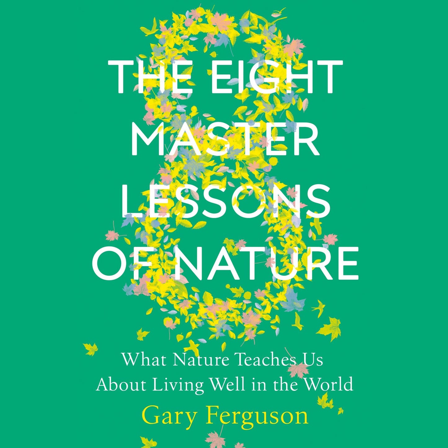 The Eight Master Lessons of Nature: What Nature Teaches Us About Living Well in the World