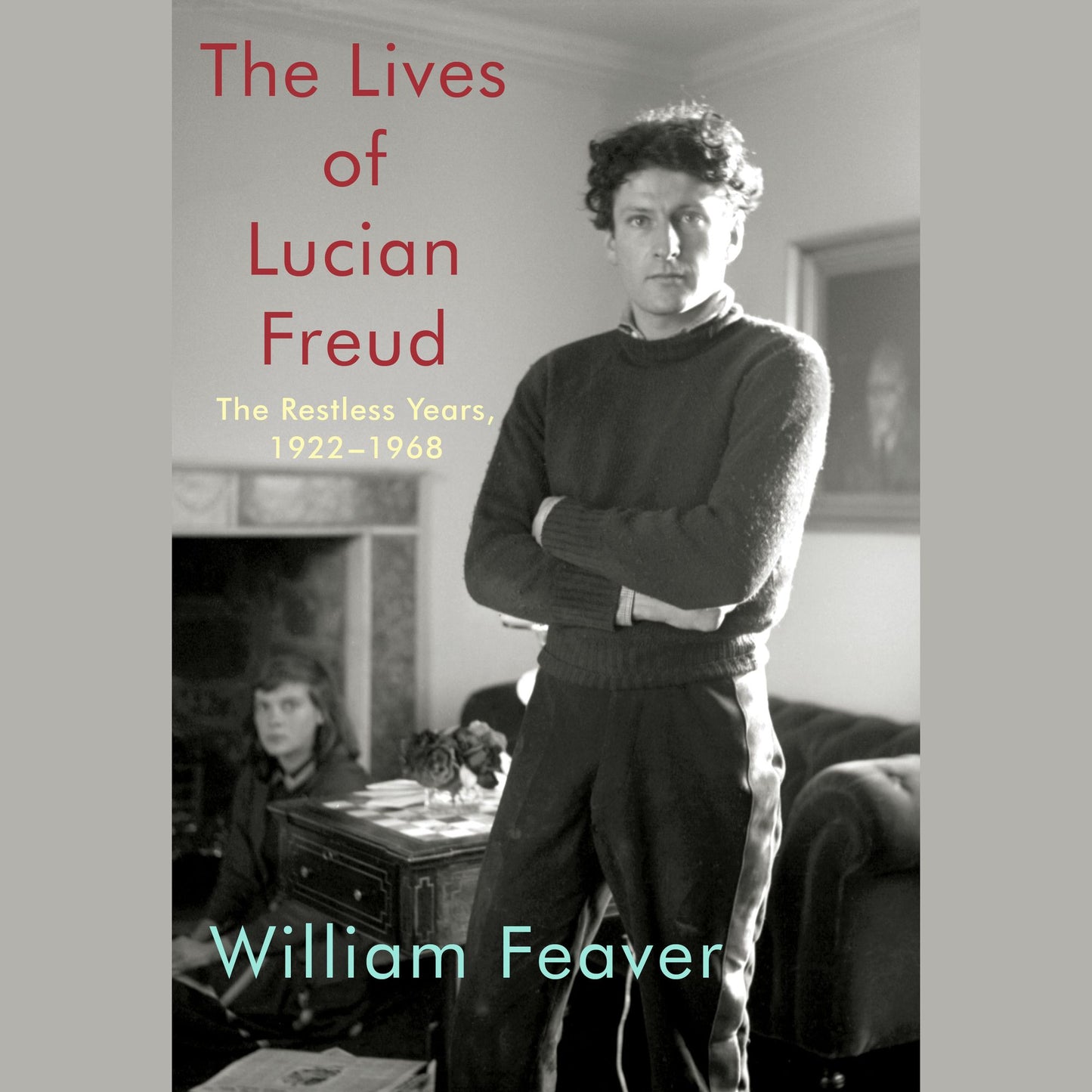 The Lives of Lucian Freud: The Restless Years, 1922-1968
