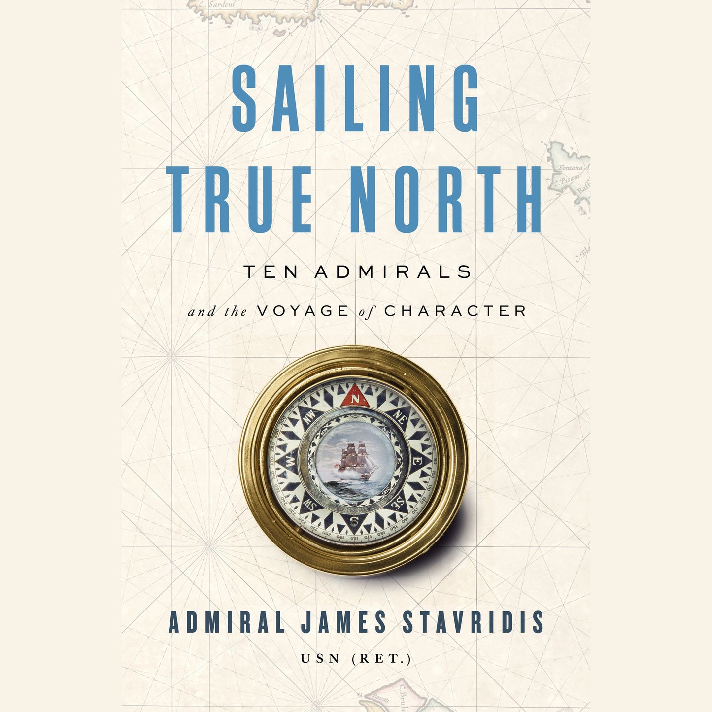 Sailing True North: Ten Admirals and the Voyage of Character