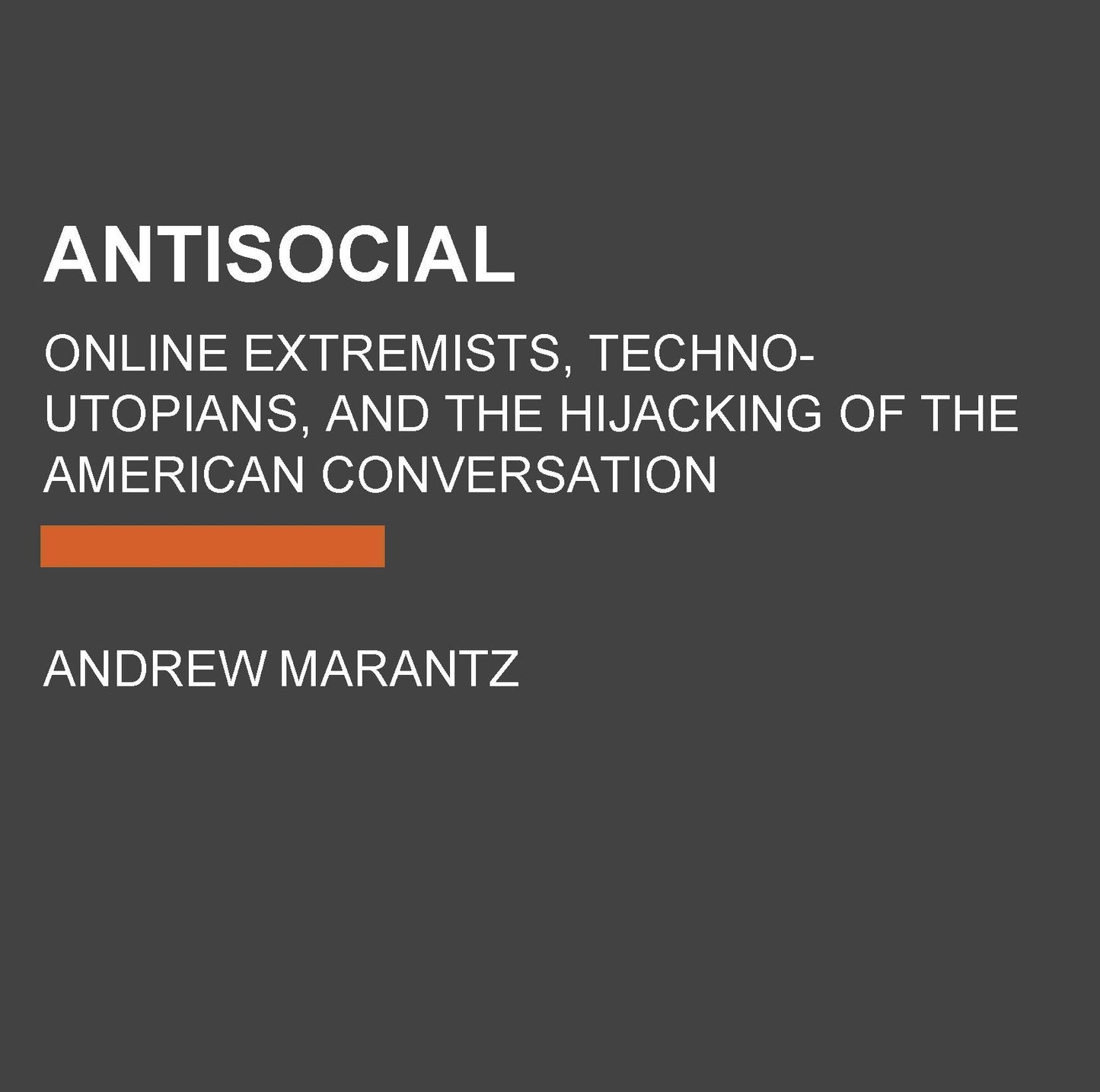 Antisocial: Online Extremists, Techno-Utopians, and the Hijacking of the American Conversation