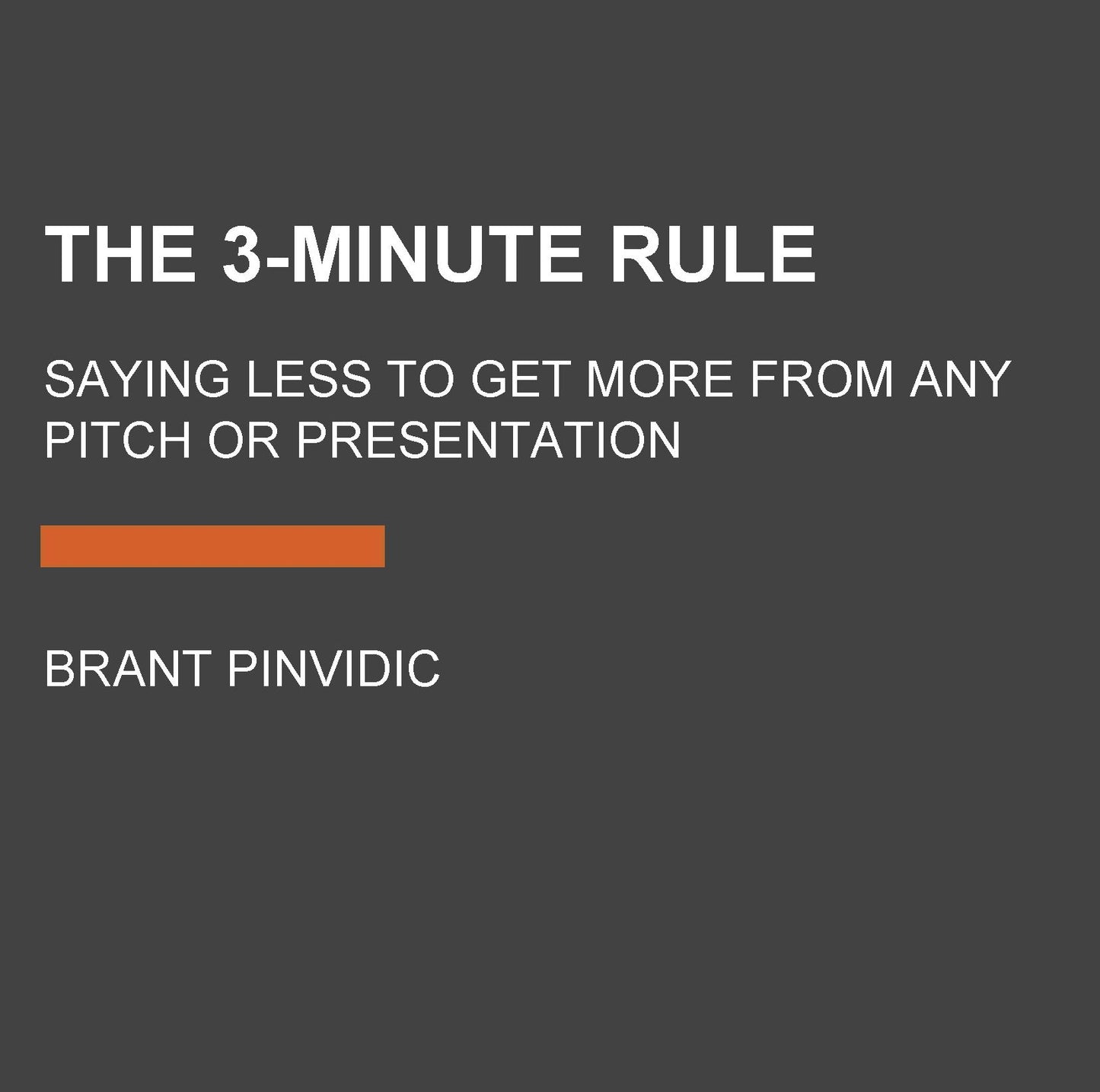 The 3-Minute Rule: Say Less to Get More from Any Pitch or Presentation