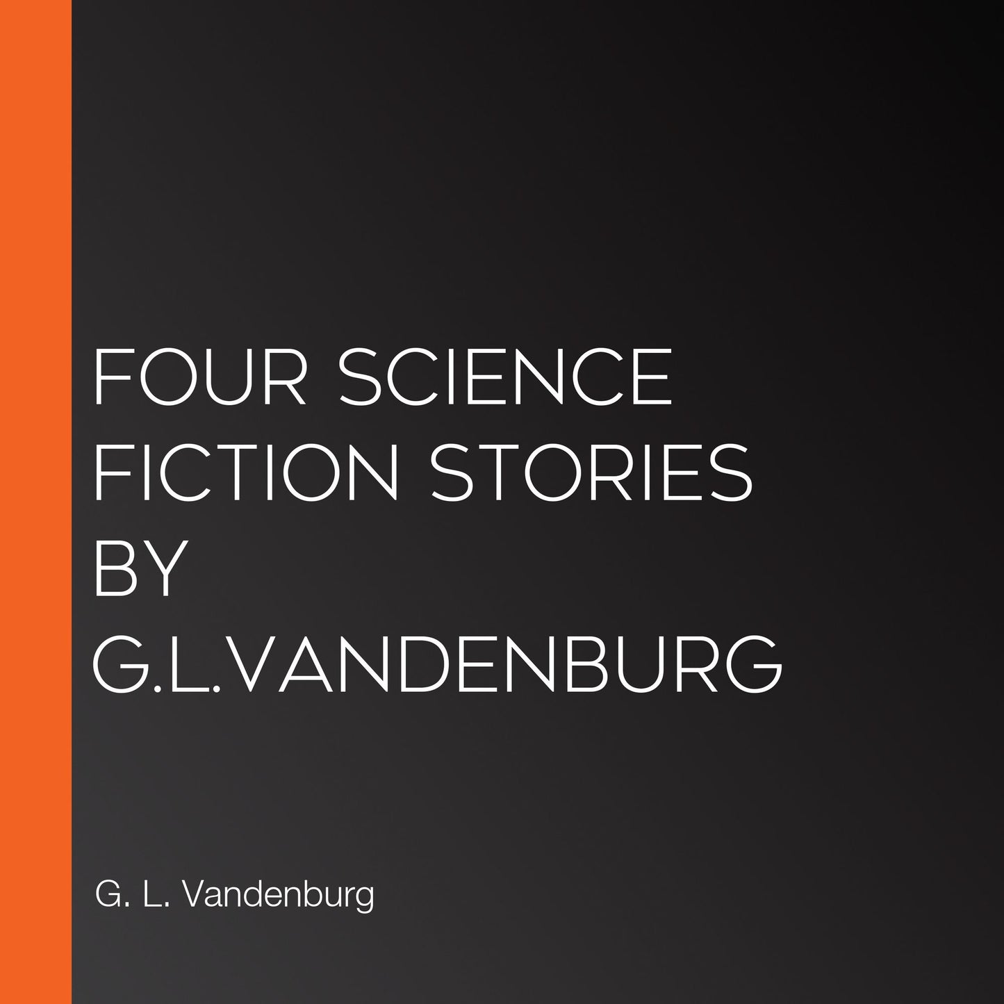 Four Science Fiction Stories by G.L.Vandenburg