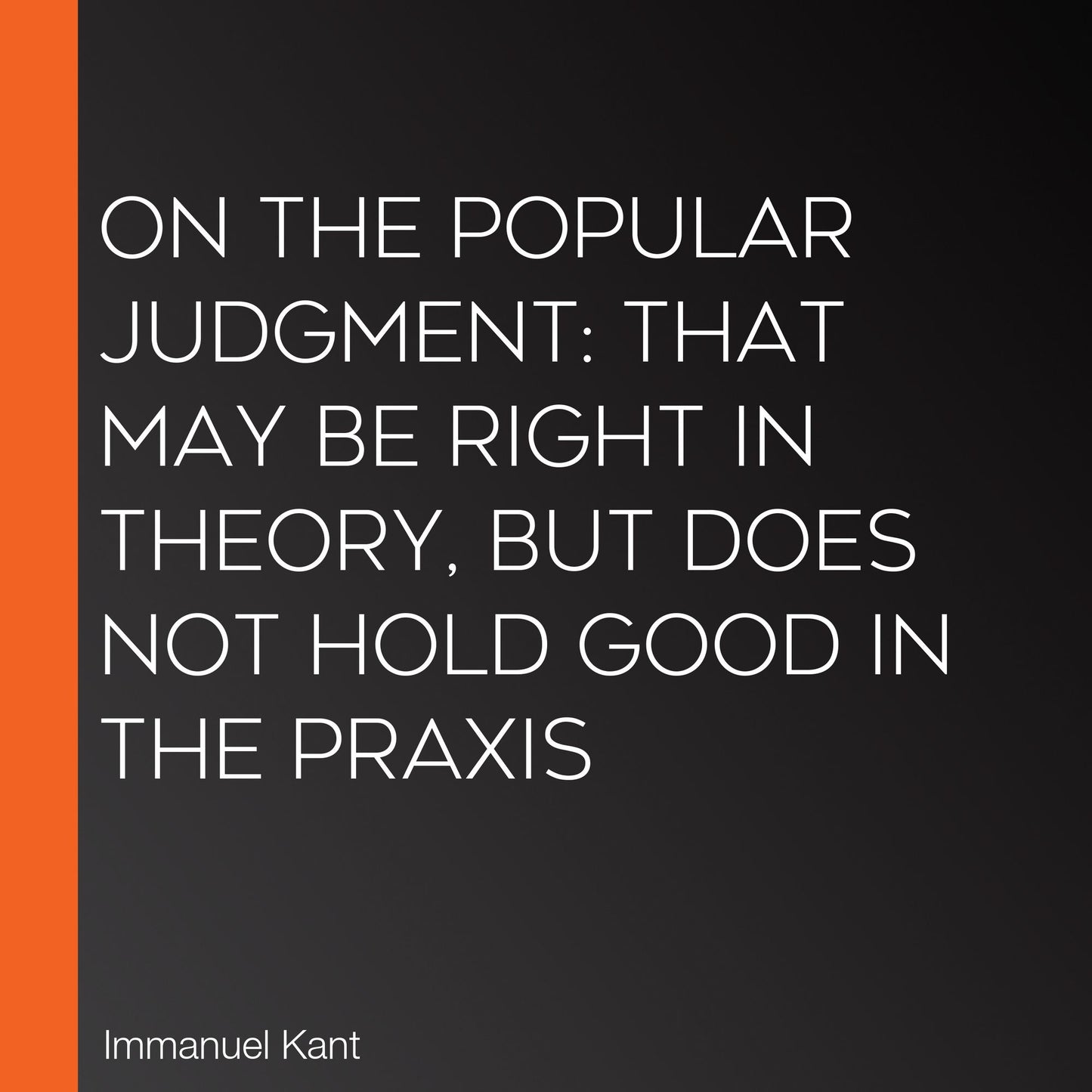 On the Popular Judgment: That may be Right in Theory, but does not Hold Good in the Praxis