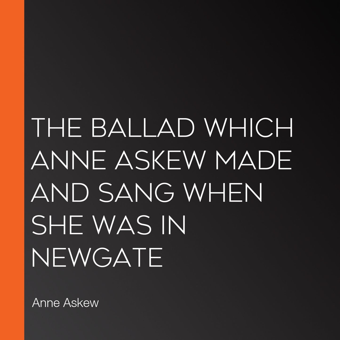 The Ballad which Anne Askew made and sang when she was in Newgate