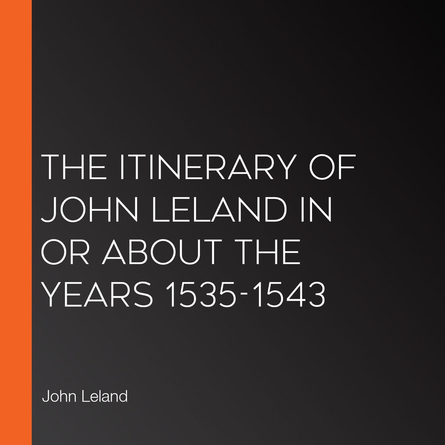 The Itinerary of John Leland in or About the Years 1535-1543
