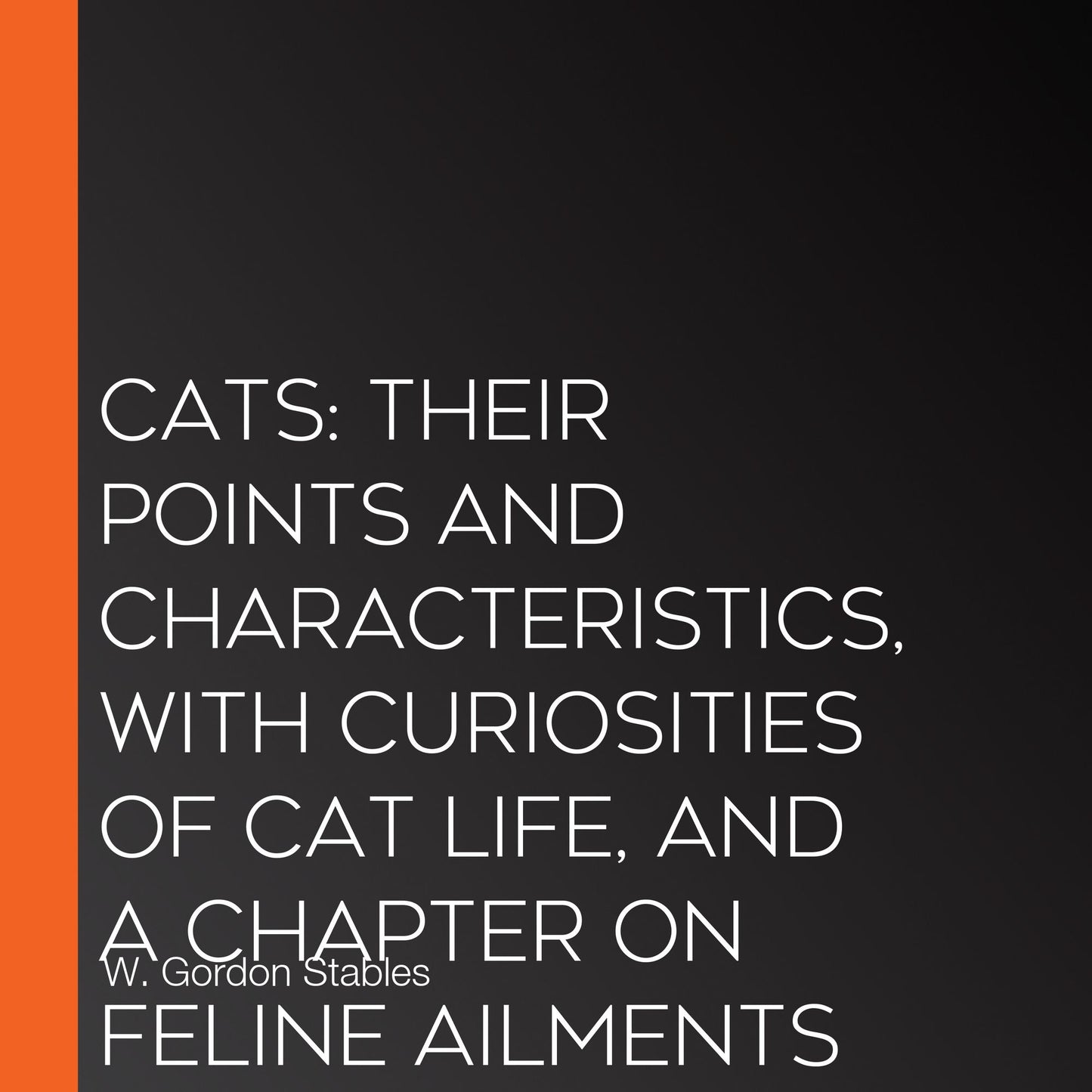 Cats: Their Points and Characteristics, with Curiosities of Cat Life, and a Chapter on Feline Ailments