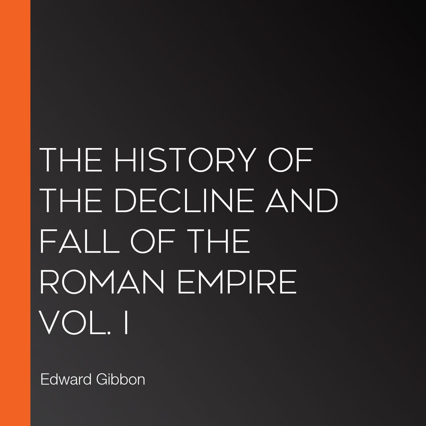 The History of the Decline and Fall of the Roman Empire Vol. I
