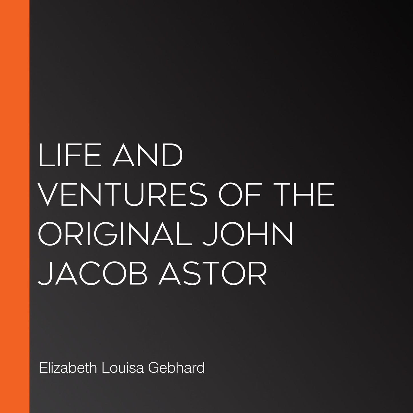 Life and Ventures of the Original John Jacob Astor