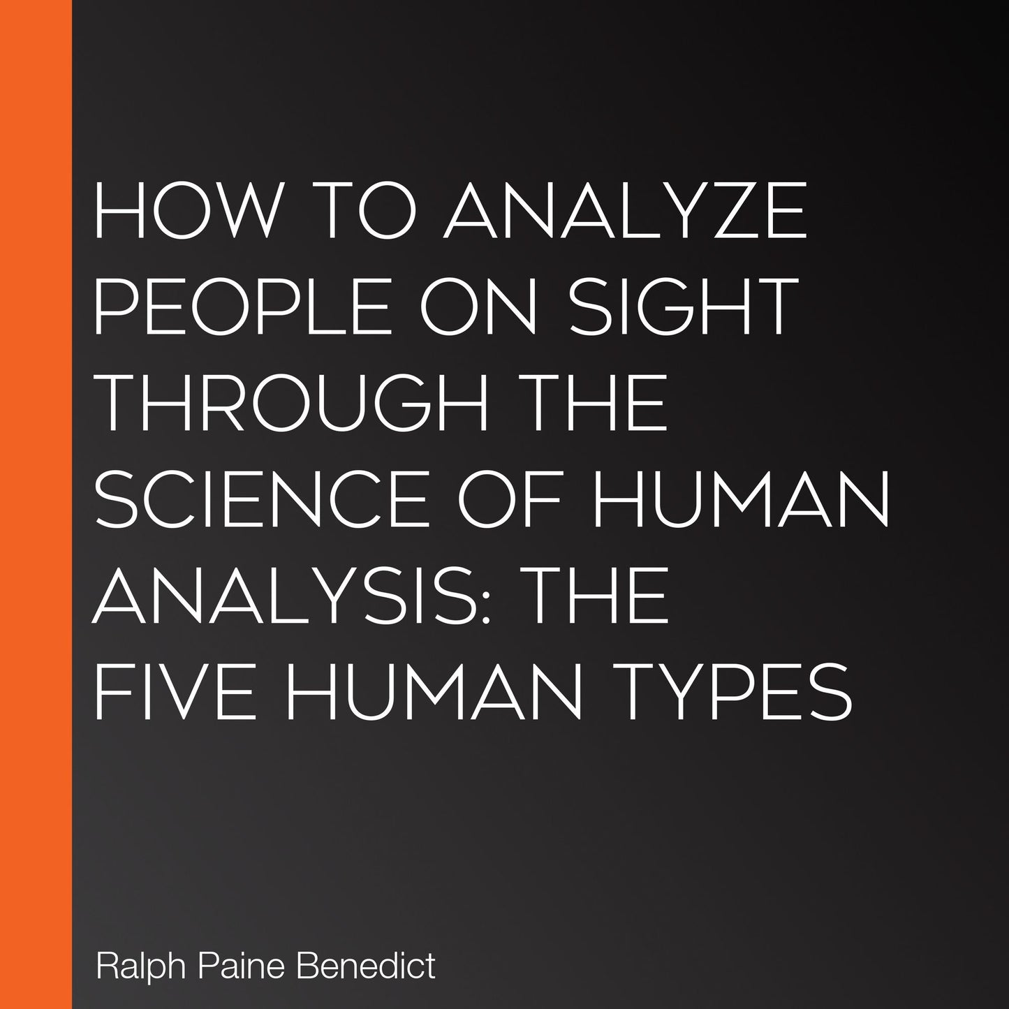 How to Analyze People on Sight Through the Science of Human Analysis: The Five Human Types