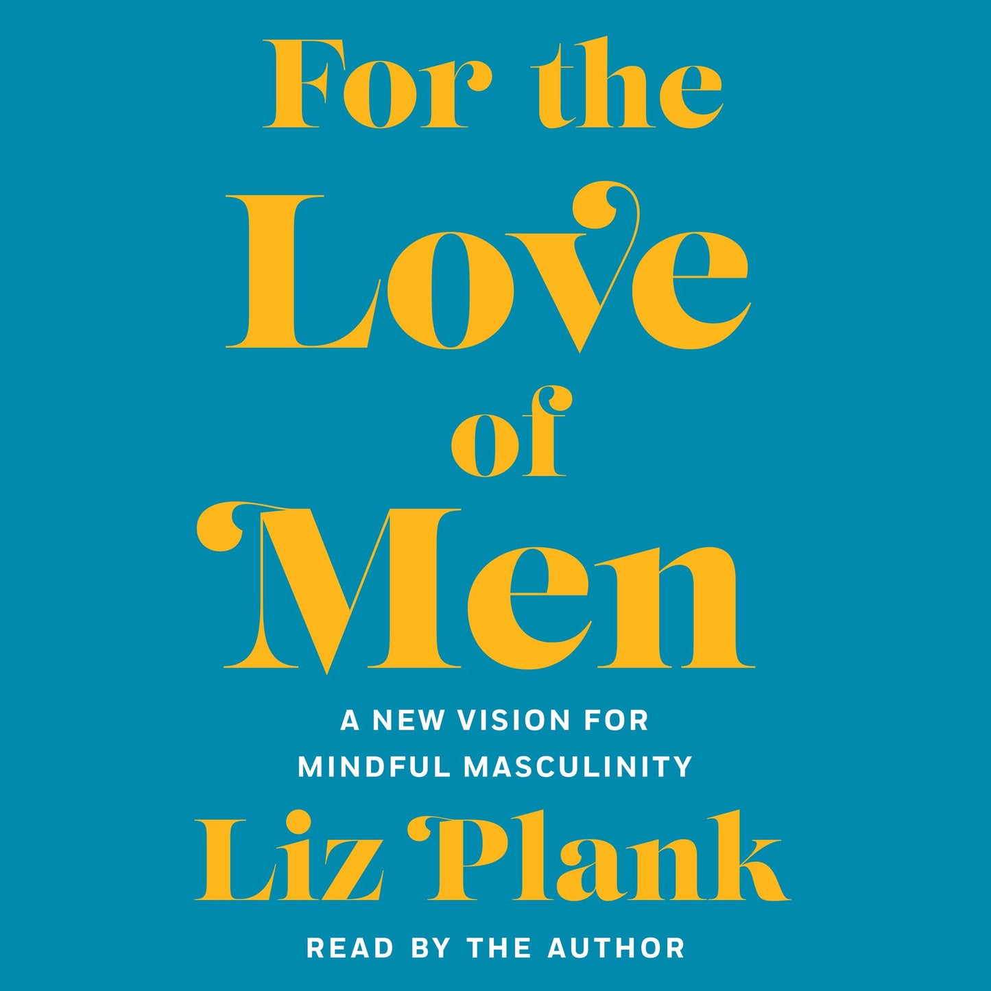 For the Love of Men : A New Vision for Mindful Masculinity
