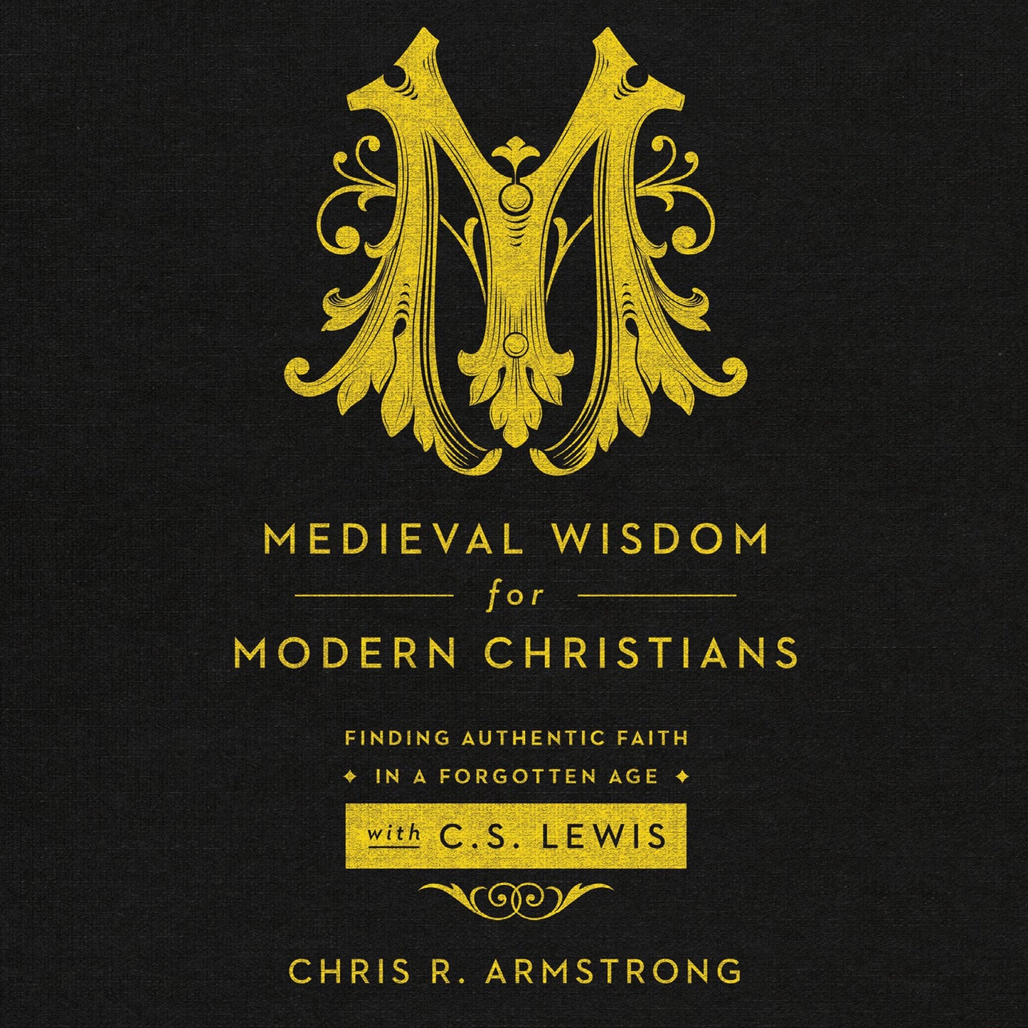Medieval Wisdom for Modern Christians: Finding Authentic Faith in a Forgotten Age With C. S. Lewis