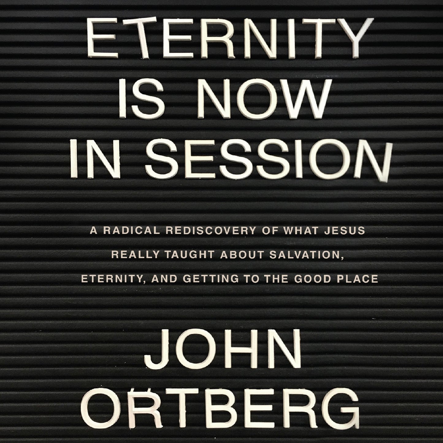 Eternity is Now in Session : A Radical Rediscovery of What Jesus Really Taught About Salvation, Eternity, and Getting to the Good Place