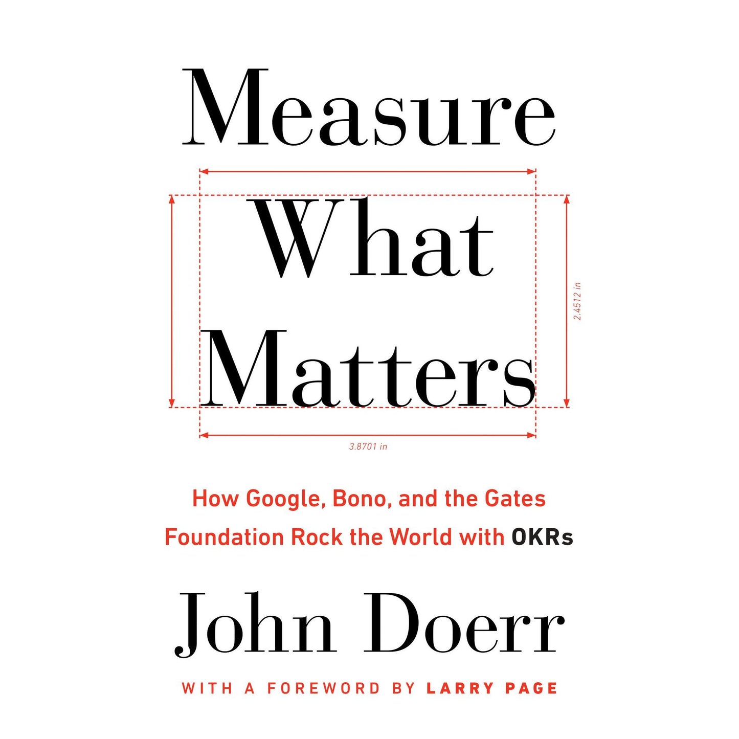 Measure What Matters: How Google, Bono, and the Gates Foundation Rock the World with OKRs