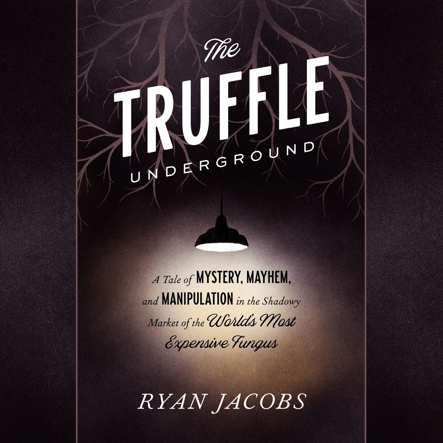 The Truffle Underground: A Tale of Mystery, Mayhem, and Manipulation in the Shadowy Market of the World's Most Expensive Fungus