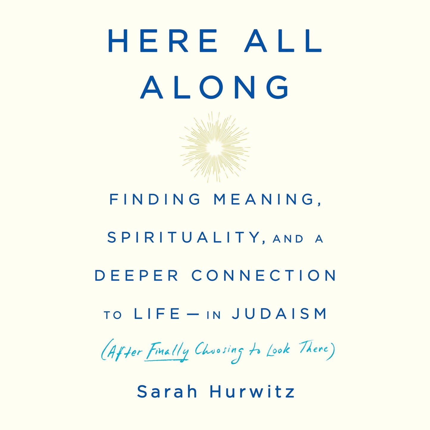 Here All Along: Finding Meaning, Spirituality, and a Deeper Connection to Life-in Judaism (After Finally Choosing to Look There)