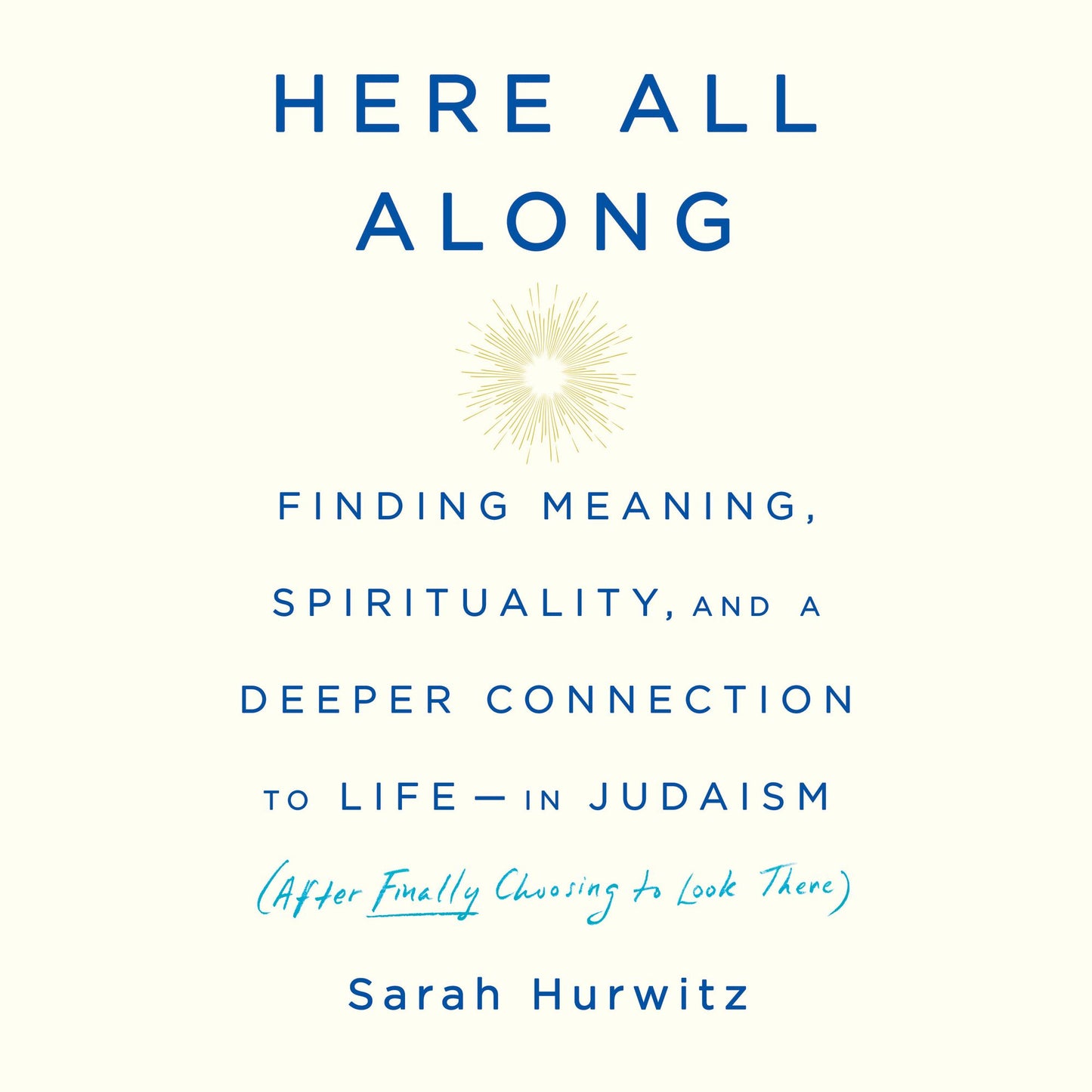 Here All Along: Finding Meaning, Spirituality, and a Deeper Connection to Life-in Judaism (After Finally Choosing to Look There)