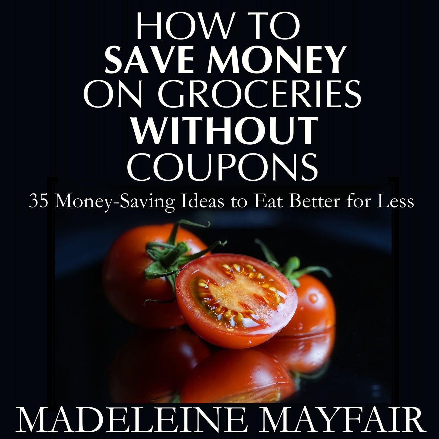 How to Save Money on Groceries Without Coupons: 35 Money-Saving Ideas to Eat Better for Less
