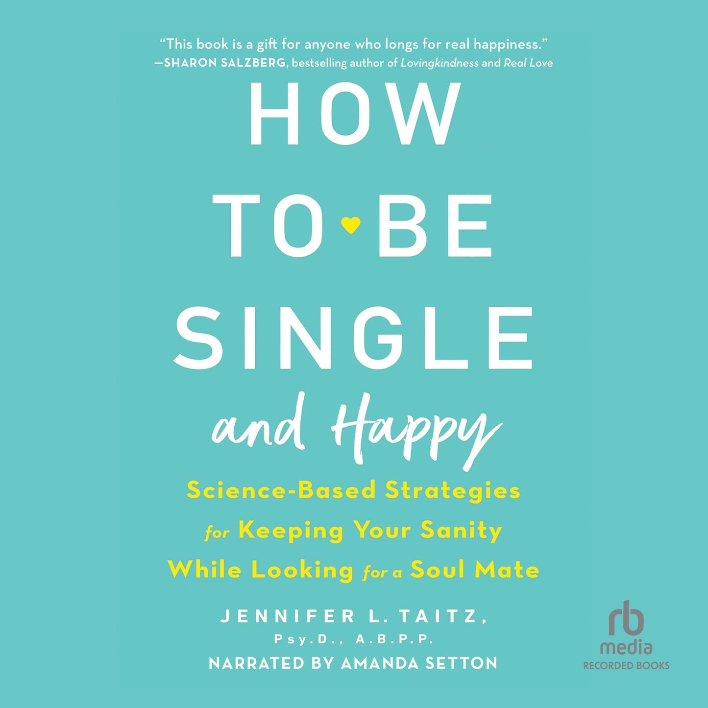 How to Be Single: Science-Based Strategies for Keeping Your Sanity While Looking for a Soulmate
