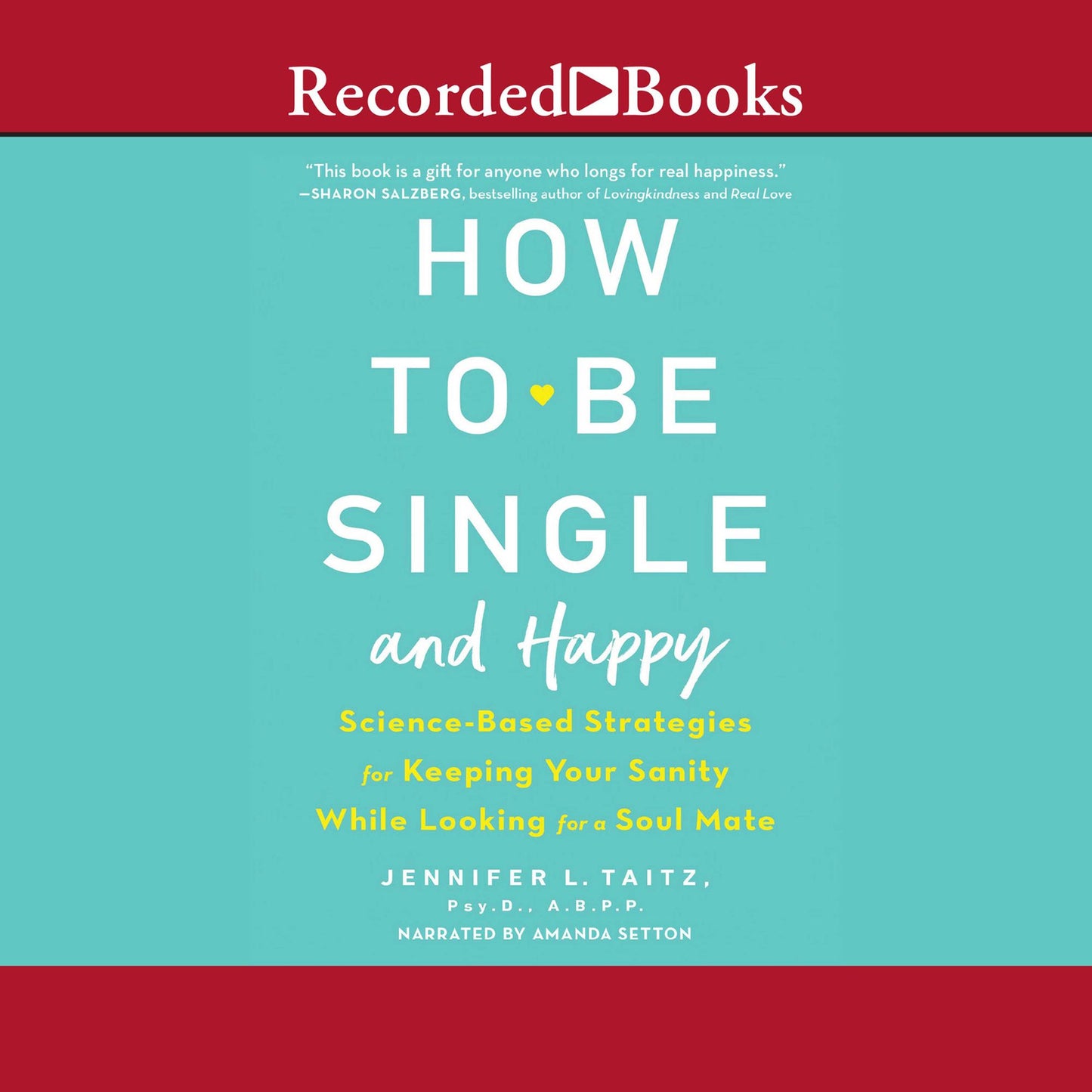 How to Be Single: Science-Based Strategies for Keeping Your Sanity While Looking for a Soulmate