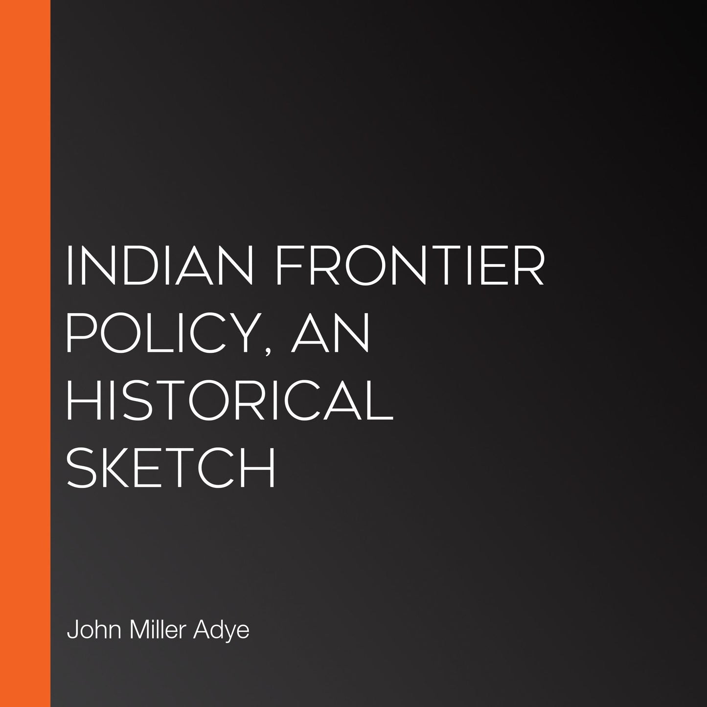 Indian Frontier Policy, an Historical Sketch