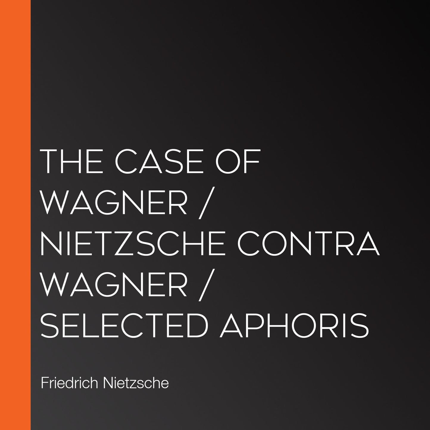 The Case of Wagner / Nietzsche Contra Wagner / Selected Aphoris