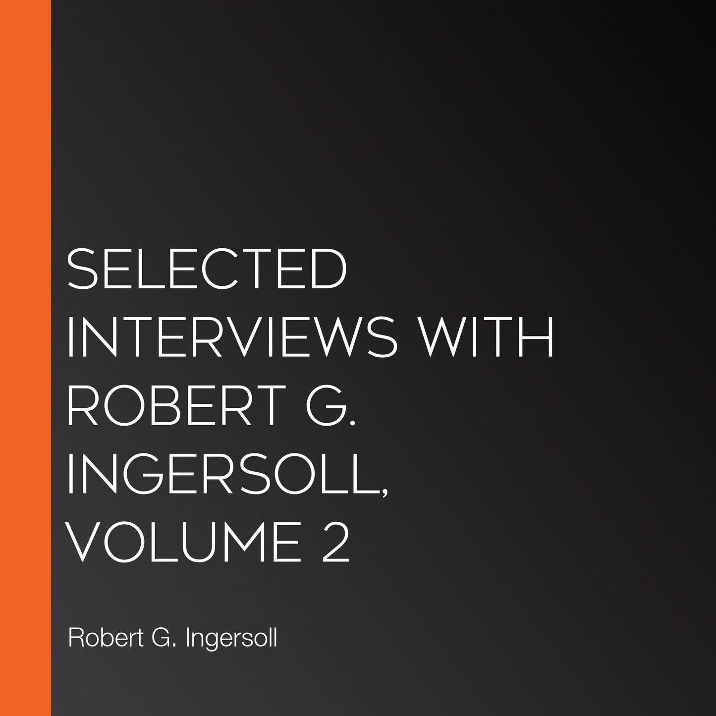Selected Interviews with Robert G. Ingersoll, Volume 2