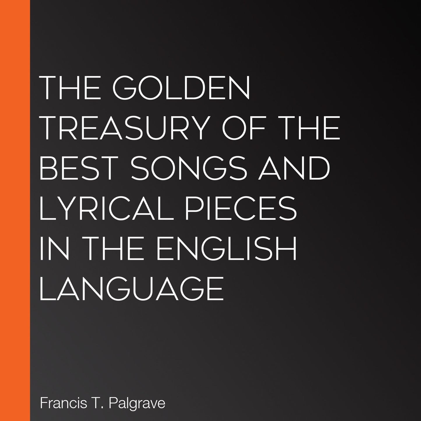 The Golden Treasury of the Best Songs and Lyrical Pieces In the English Language
