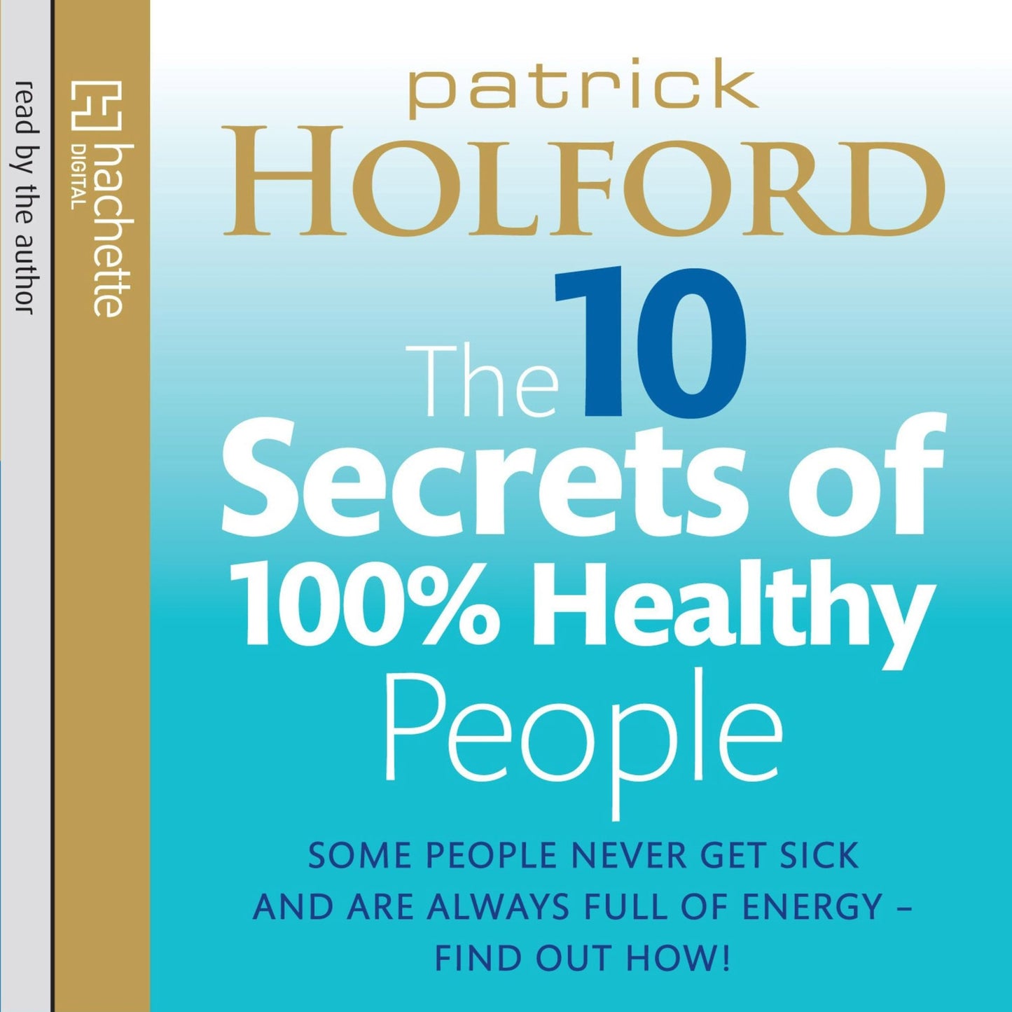 The 10 Secrets Of 100% Healthy People: Some people never get sick and are always full of energy - find out how! (Abridged)