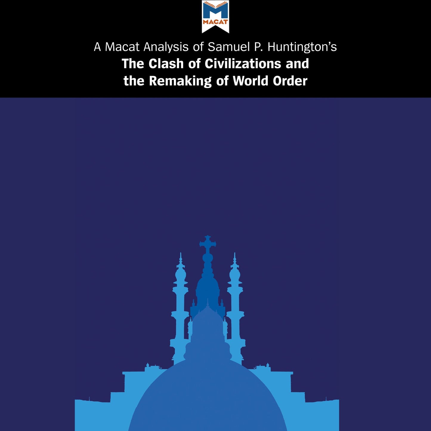 A Macat Analysis of Samuel P. Huntington's The Clash of Civilizations and the Remaking of World Order