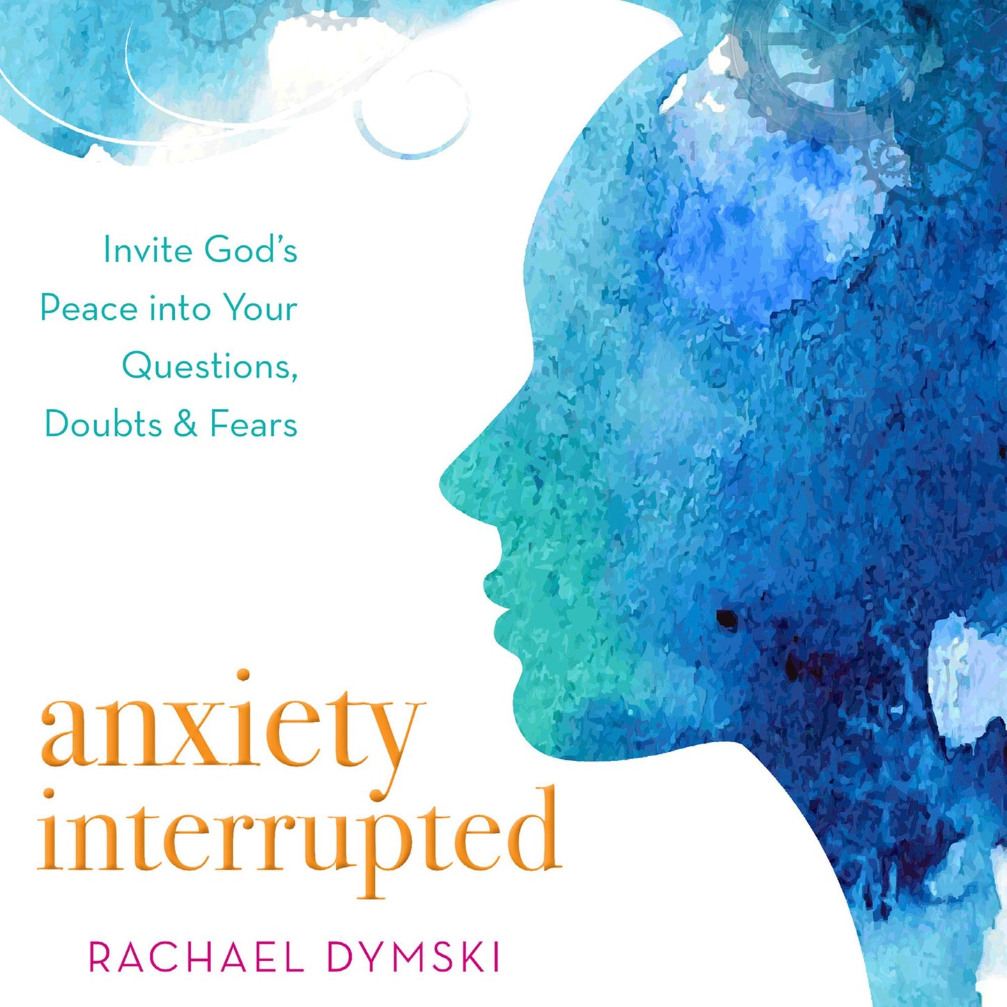 Anxiety Interrupted : Invite God's Peace Into Your Questions, Doubts, and Fears