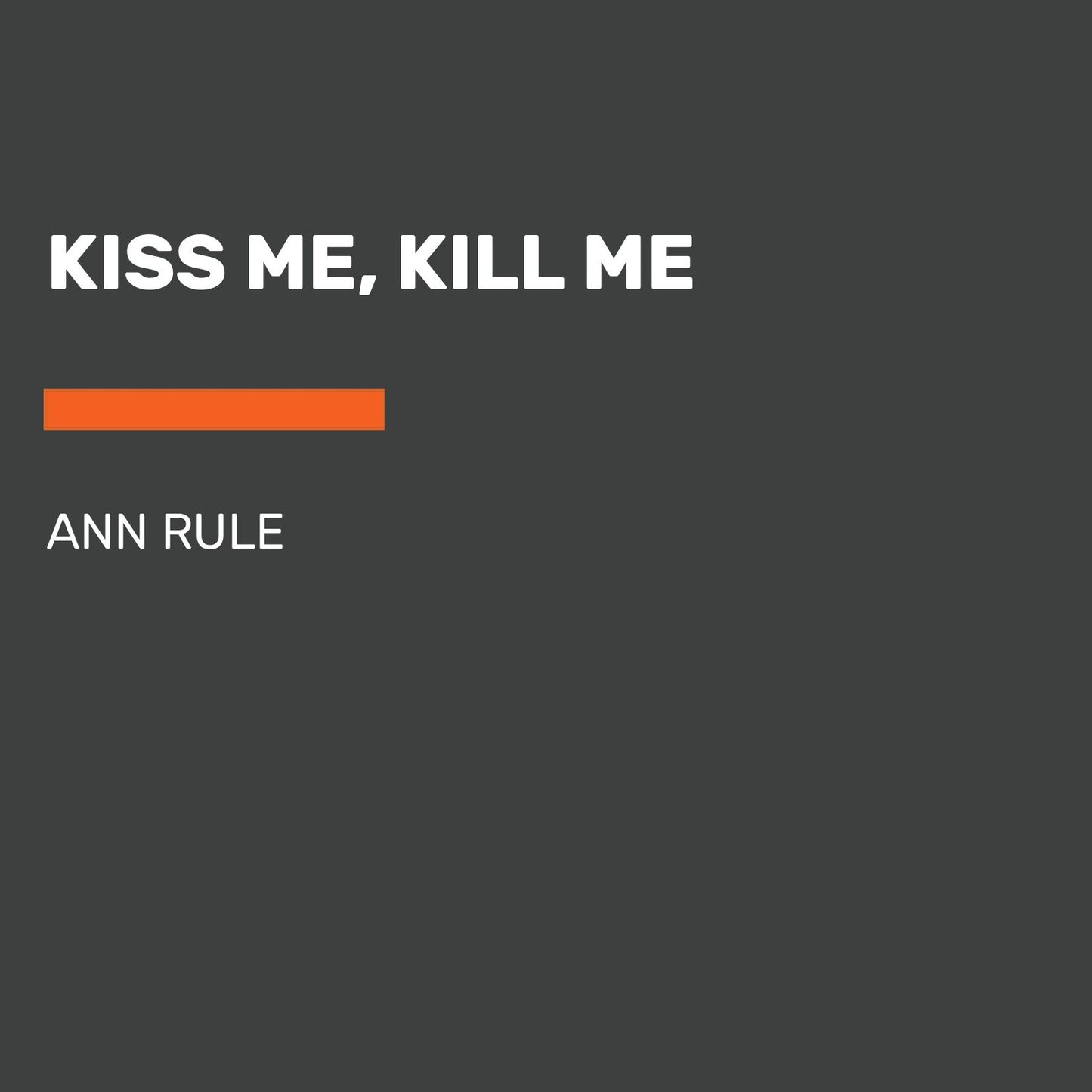 Kiss Me, Kill Me: And Other True Cases