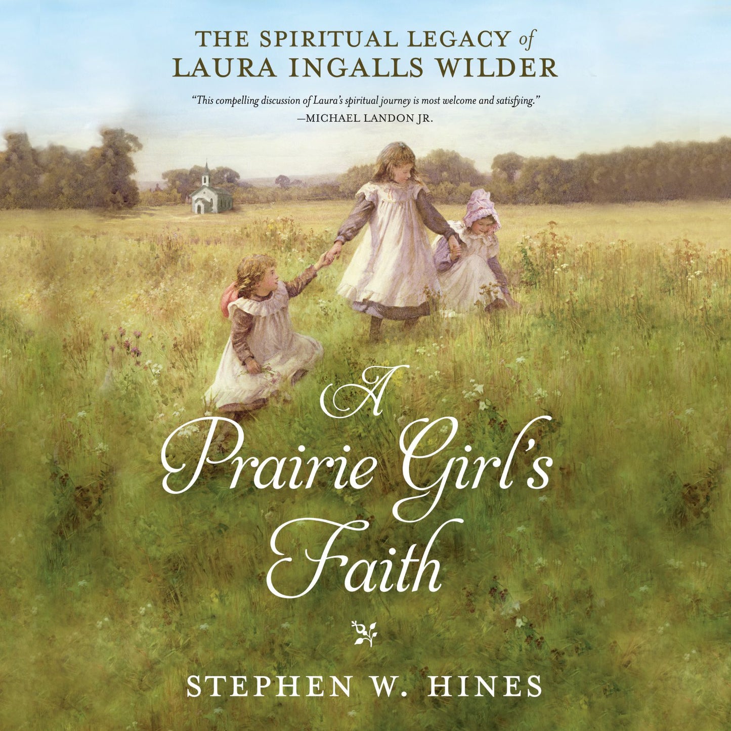 A Prairie Girl's Faith: The Spiritual Legacy of Laura Ingalls Wilder