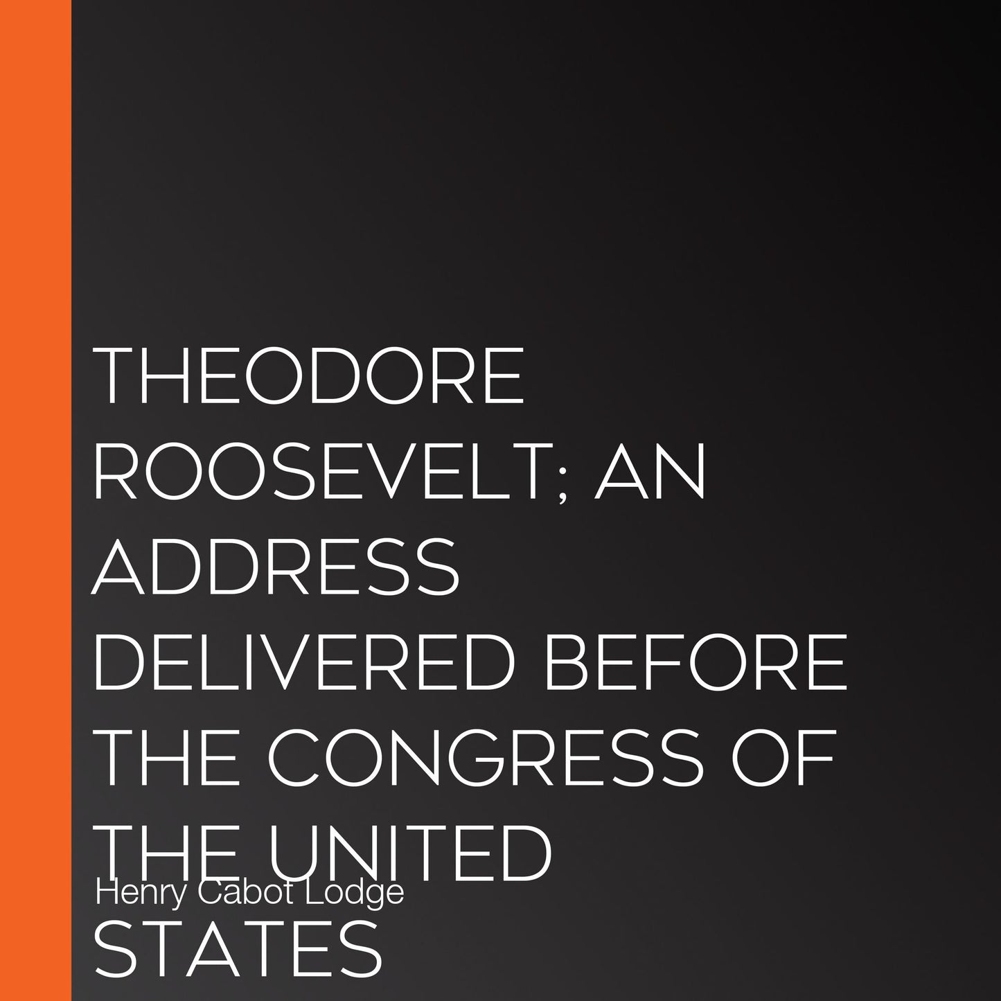Theodore Roosevelt; An Address Delivered Before The Congress Of The United States