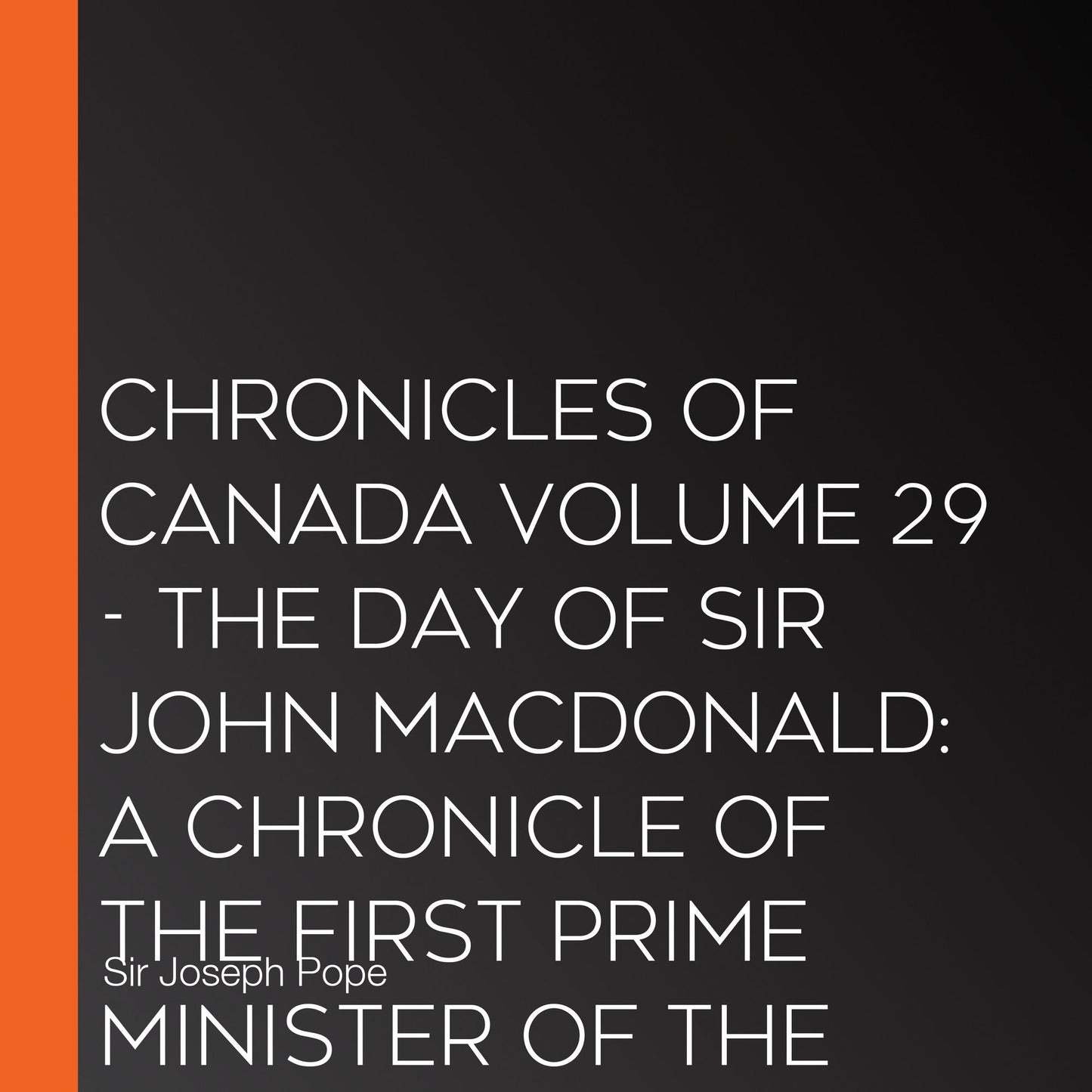 Chronicles of Canada Volume 29 - The Day of Sir John Macdonald: A Chronicle of the First Prime Minister of the Dominion