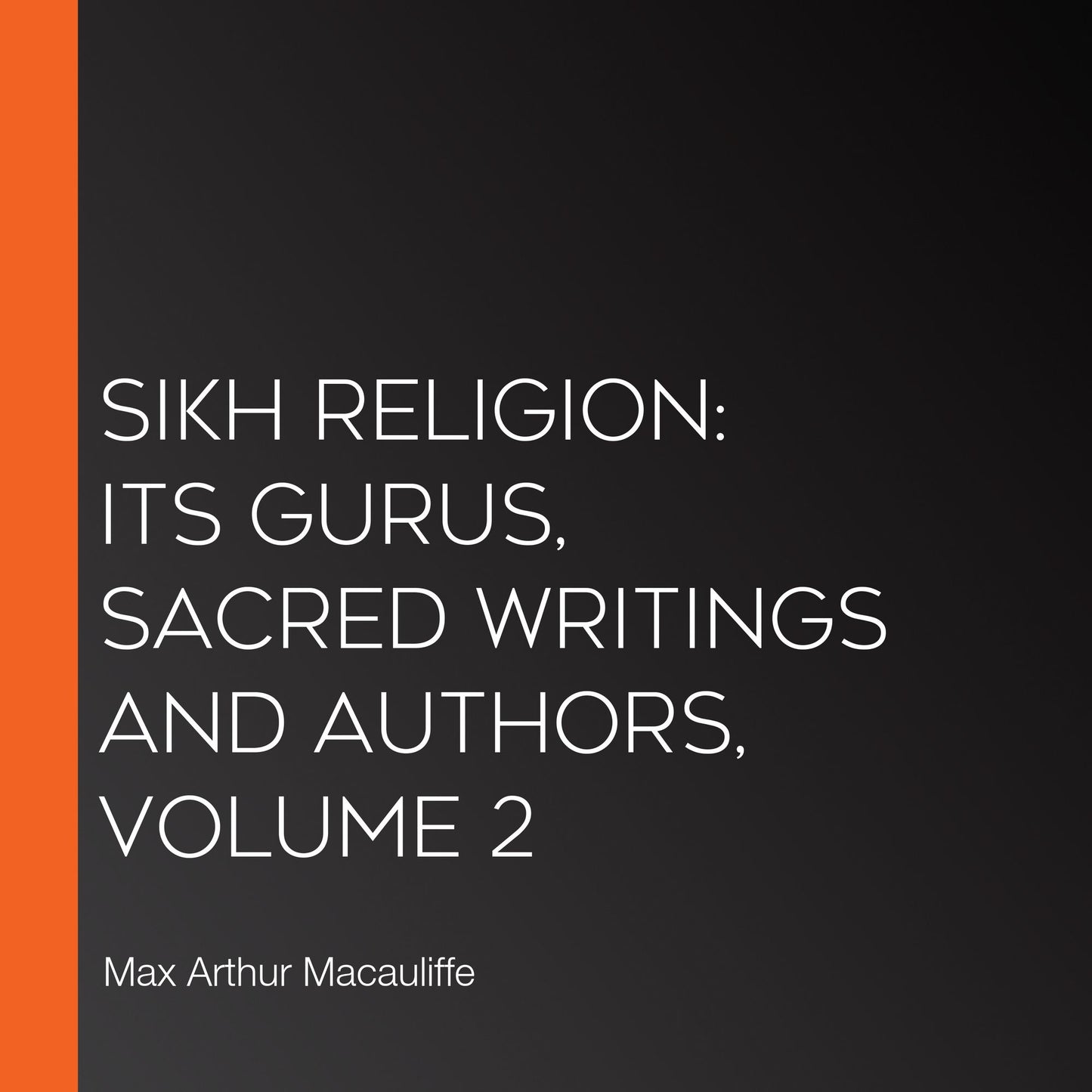 Sikh Religion: Its Gurus, Sacred Writings and Authors, Volume 2