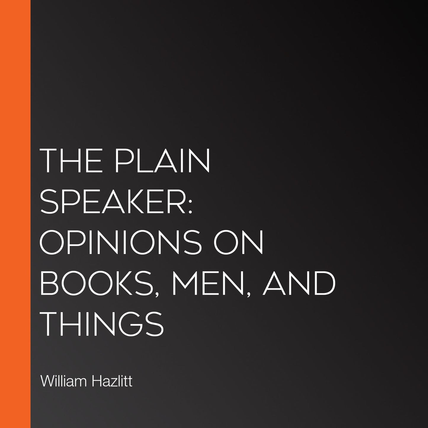 The Plain Speaker: Opinions on Books, Men, and Things