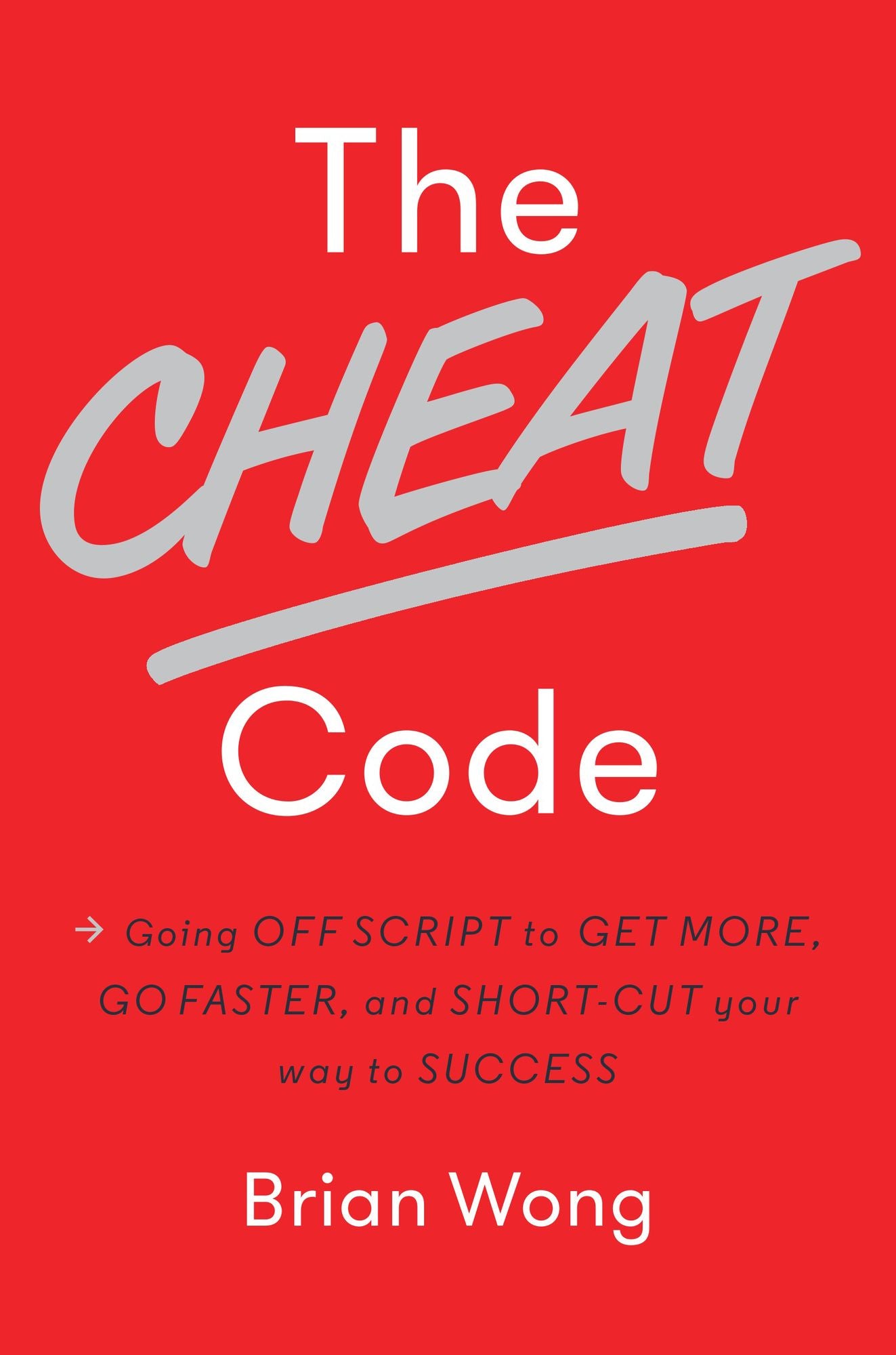 The Cheat Code: Going Off Script to Get More, Go Faster, and Short-Cut Your Way to Success
