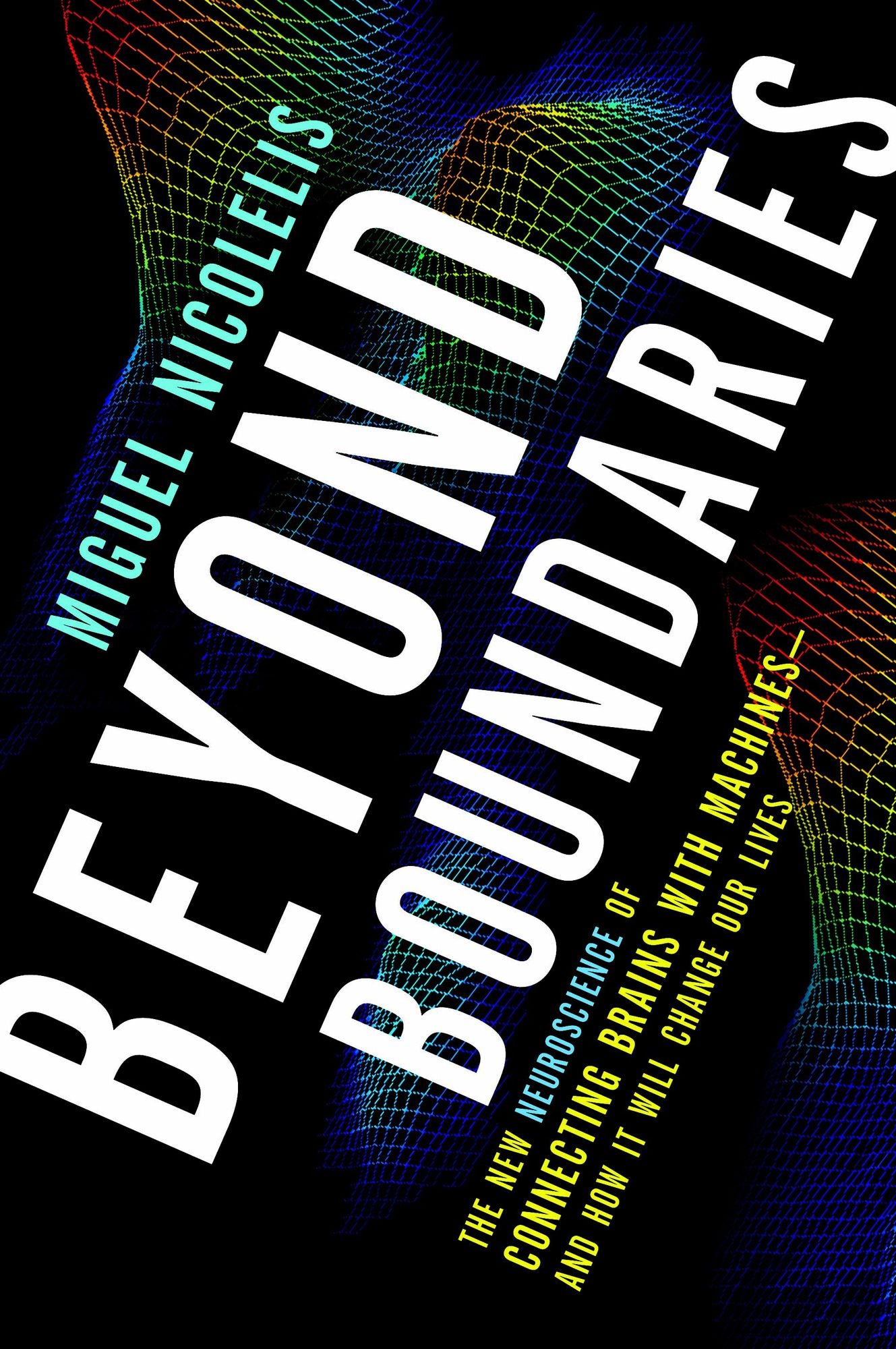 Beyond Boundaries: The New Neuroscience of Connecting Brains With Machines and How It Will Change Our Lives