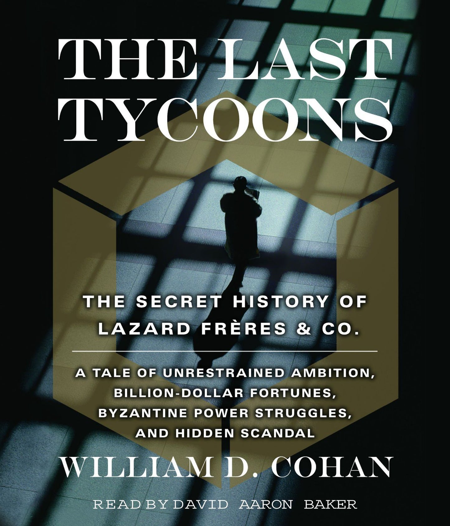 The Last Tycoons: The Secret History of Lazard Fre¿res & Co. A Tale of Unrestrained Ambition, Billion-Dollar Fortunes, Byzantine Power Struggles, and Hidden Scandal (Abridged)