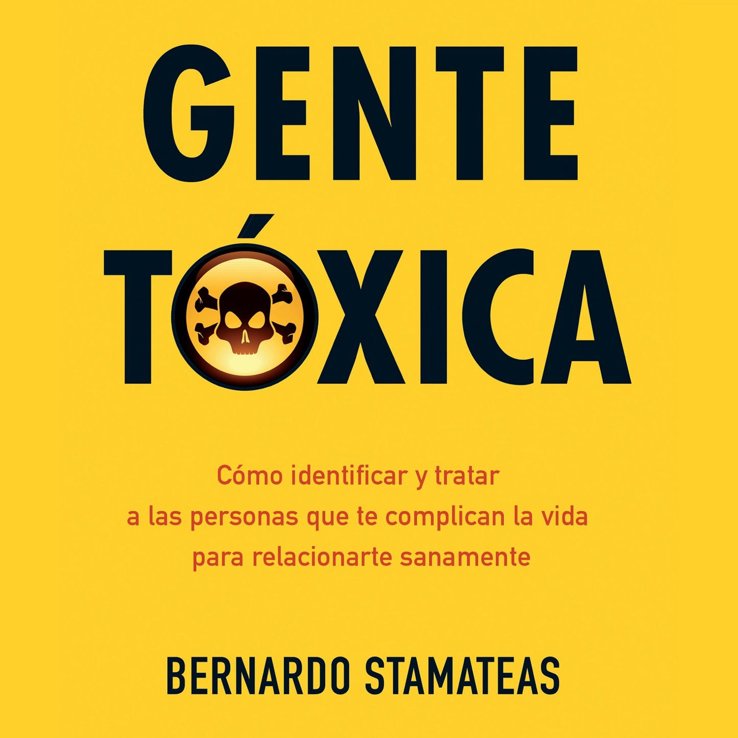 Gente tóxica: Cómo identificar y tratar a las personas que te complican la vida para relacionarse plenamente