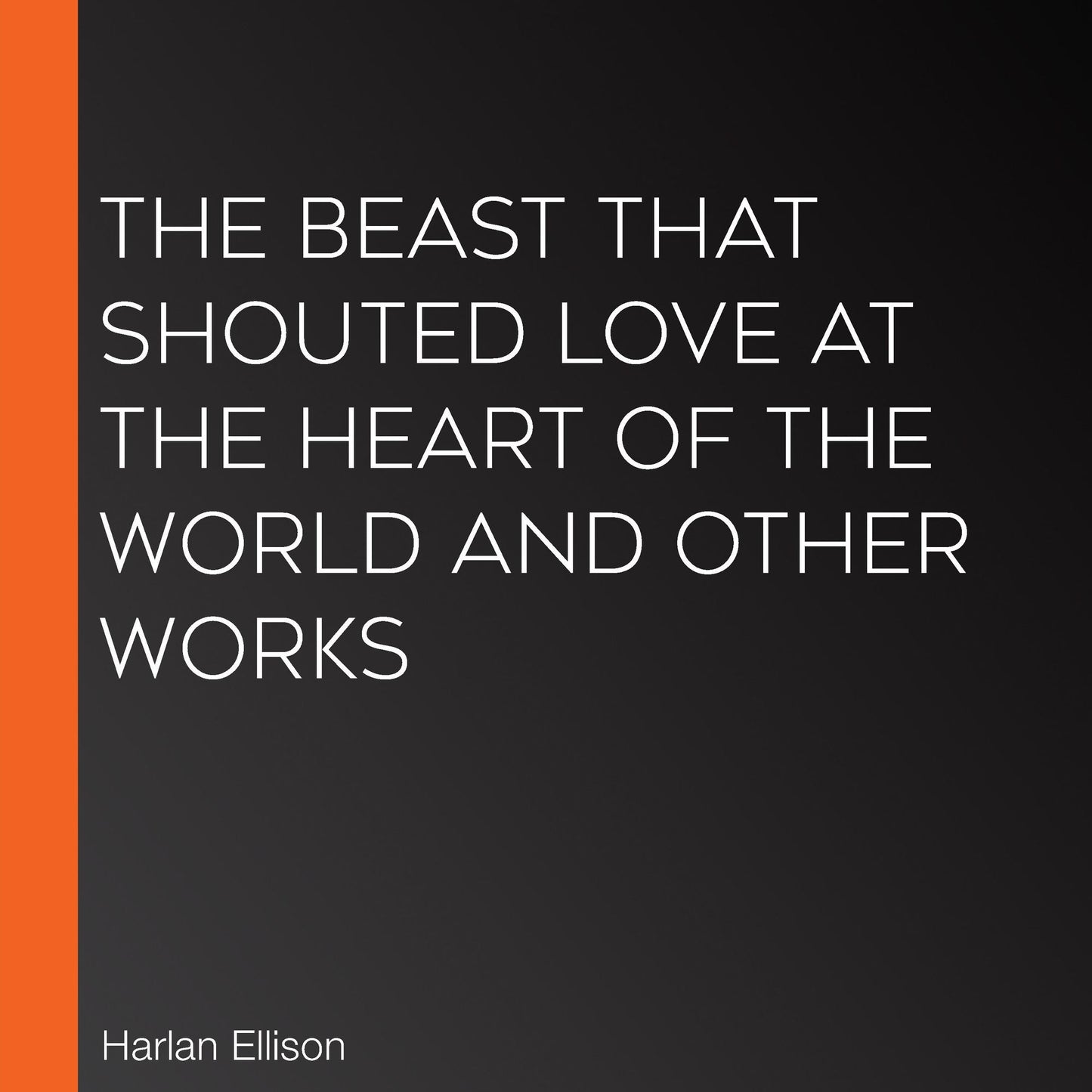 The Beast That Shouted Love at the Heart of the World : The Harlan Ellison Collection