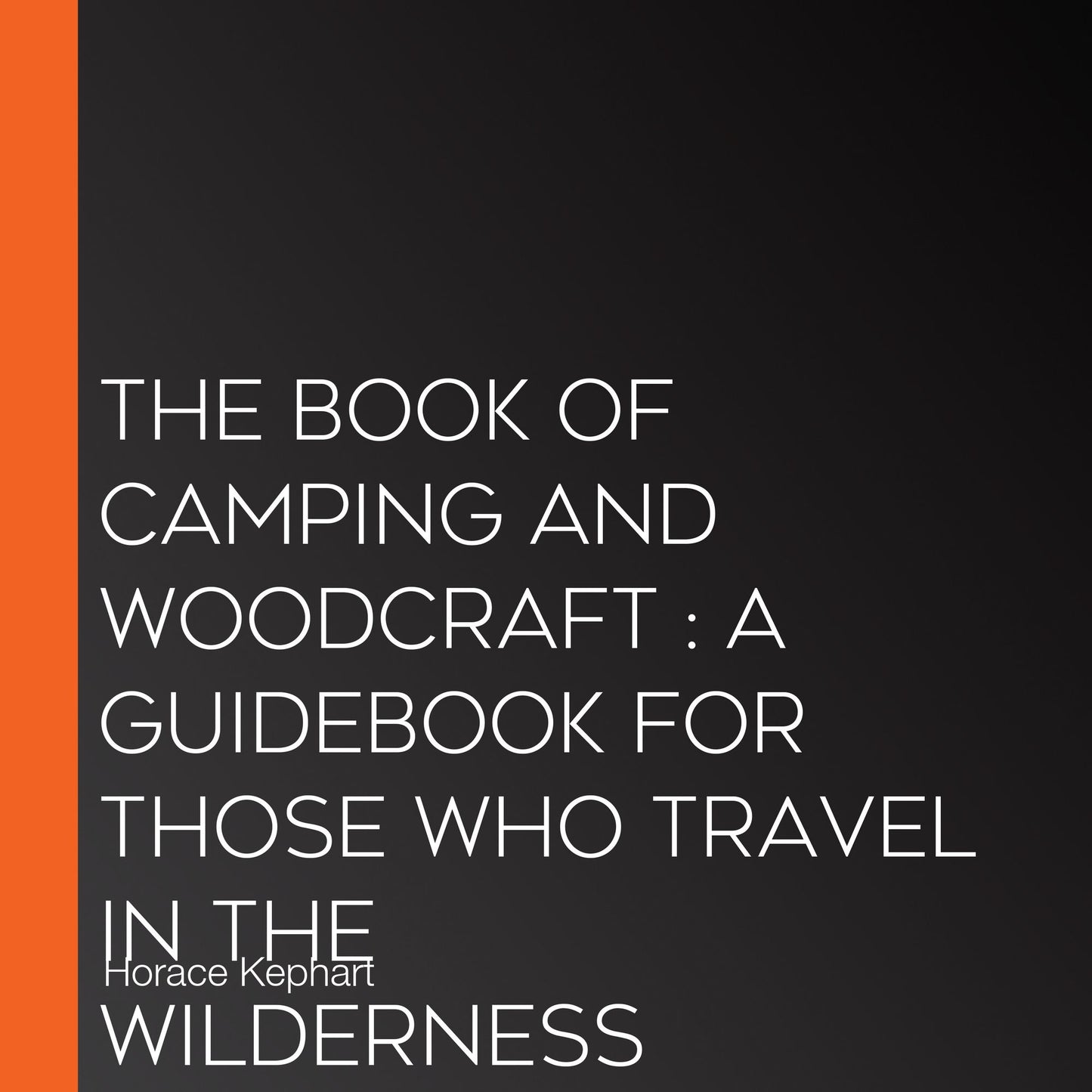 Book of Camping and Woodcraft: A Guidebook for Those Who Travel in the Wilderness, The