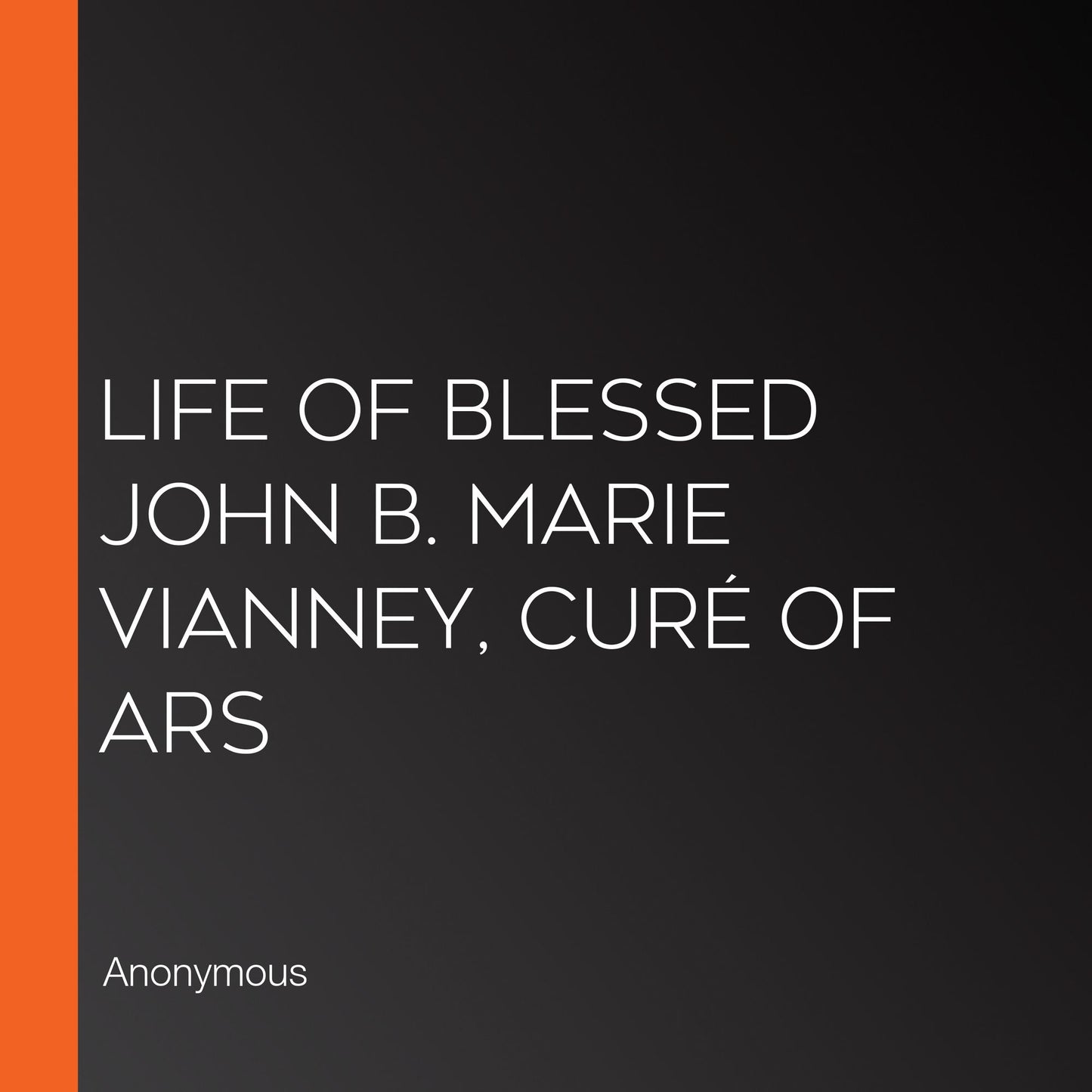 Life of Blessed John B. Marie Vianney, CurÃ© of Ars