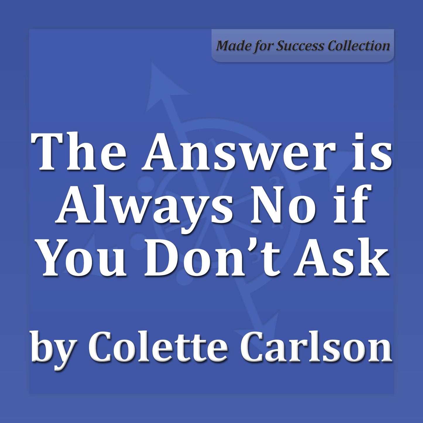 The Answer is Always No if You Don't Ask: 7 Strategies for Negotiating Your Way to YES!