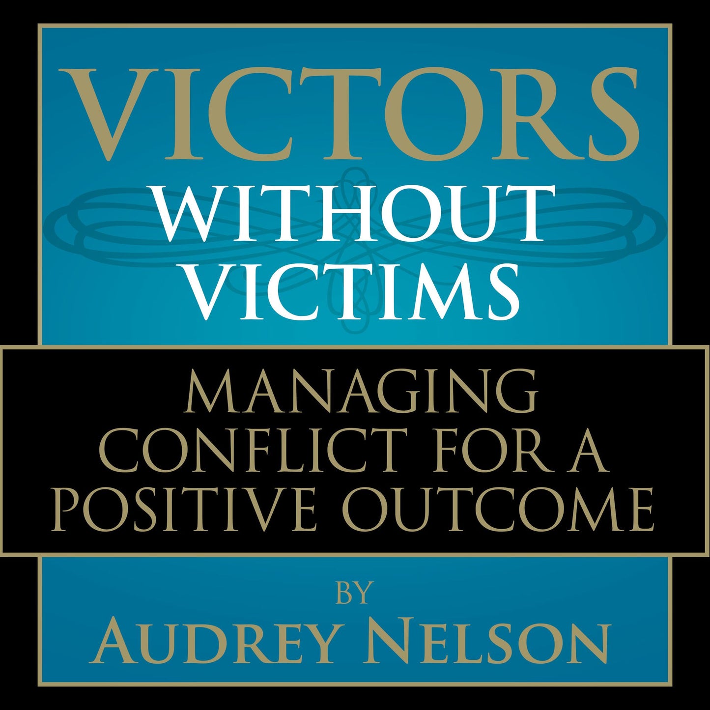 Victors Without Victims: Managing Conflict for a Positive Outcome