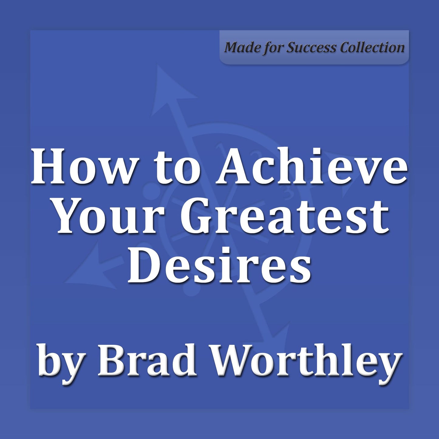 How to Achieve Your Greatest Desires: 30 Minute Success Series