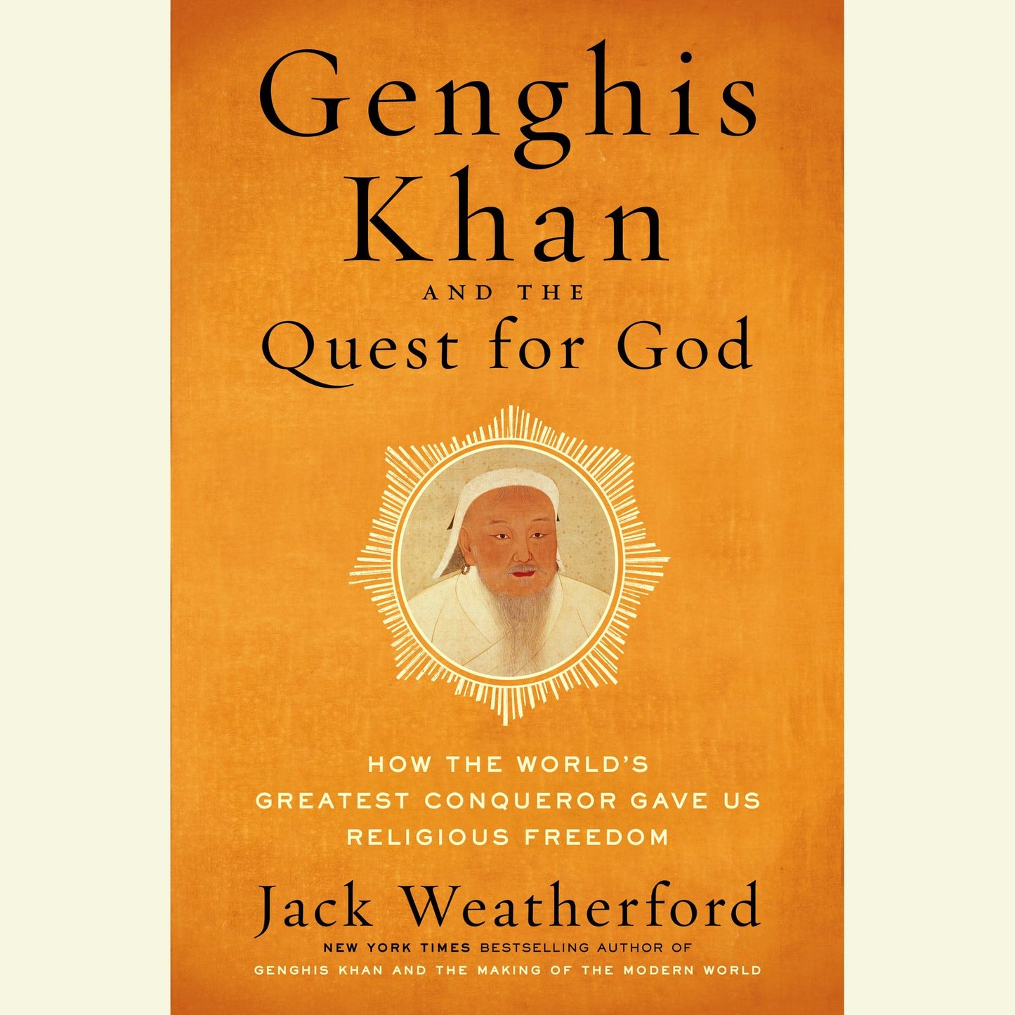 Genghis Khan and the Quest for God: How the World's Greatest Conqueror Gave Us Religious Freedom