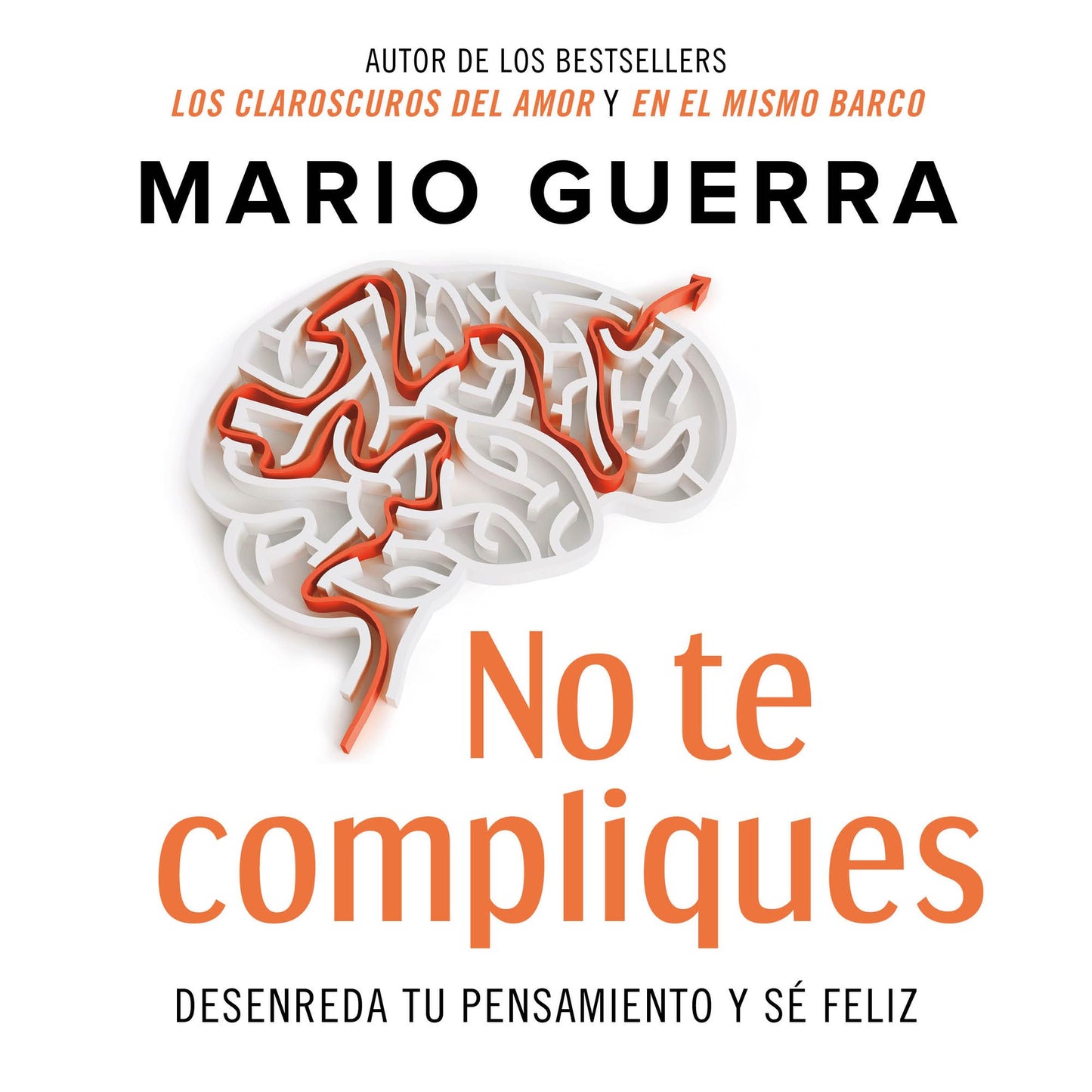 No te compliques: Desenreda tu pensamiento y sé feliz