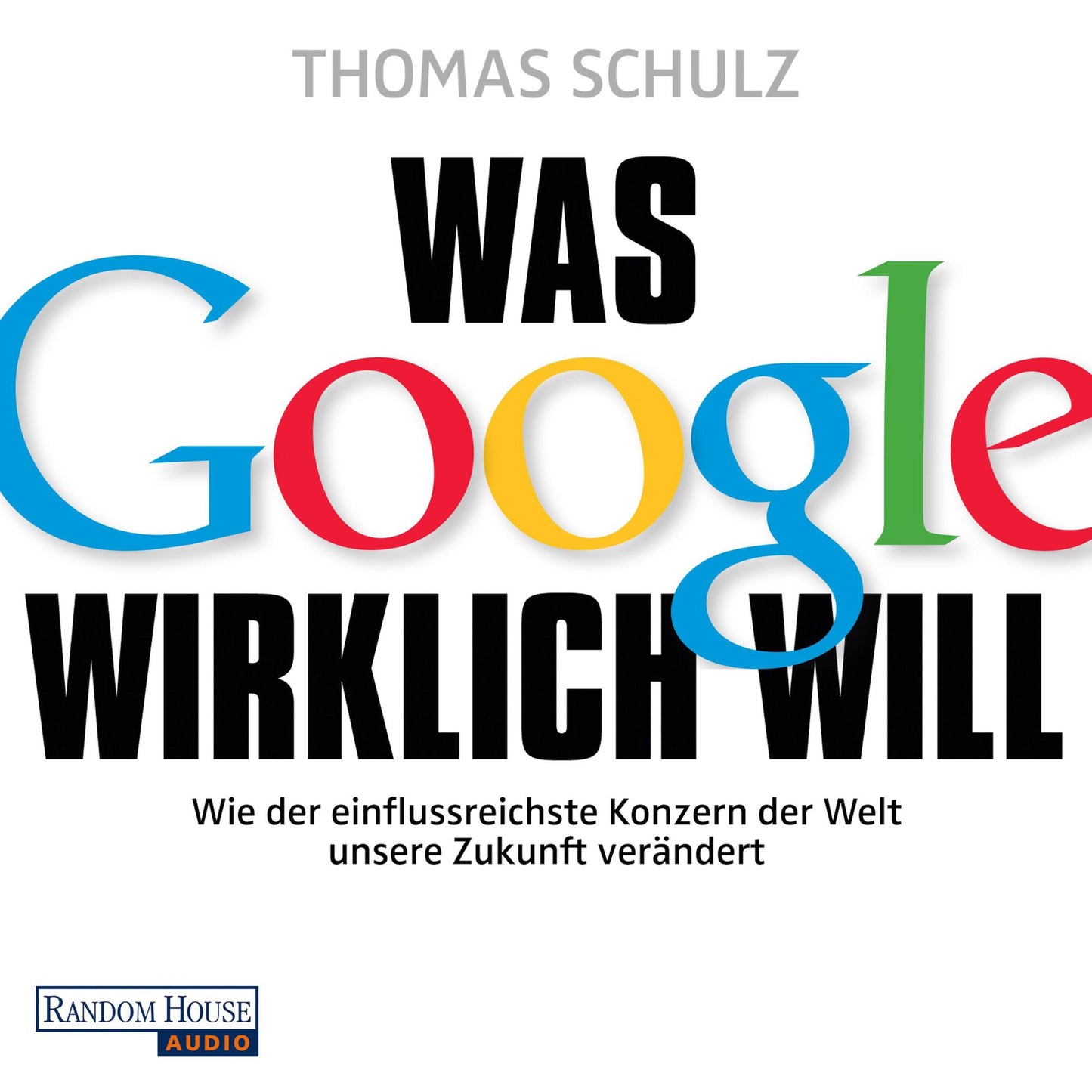 Was Google wirklich will: Wie der einflussreichste Konzern der Welt unsere Zukunft verändert - Ein SPIEGEL-Höruch